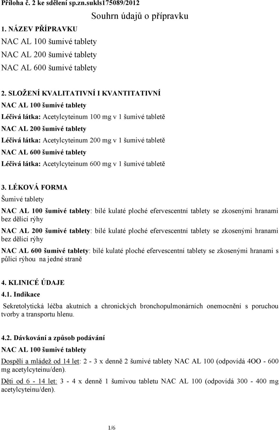 NAC AL 600 šumivé tablety Léčivá látka: Acetylcyteinum 600 mg v 1 šumivé tabletě 3.