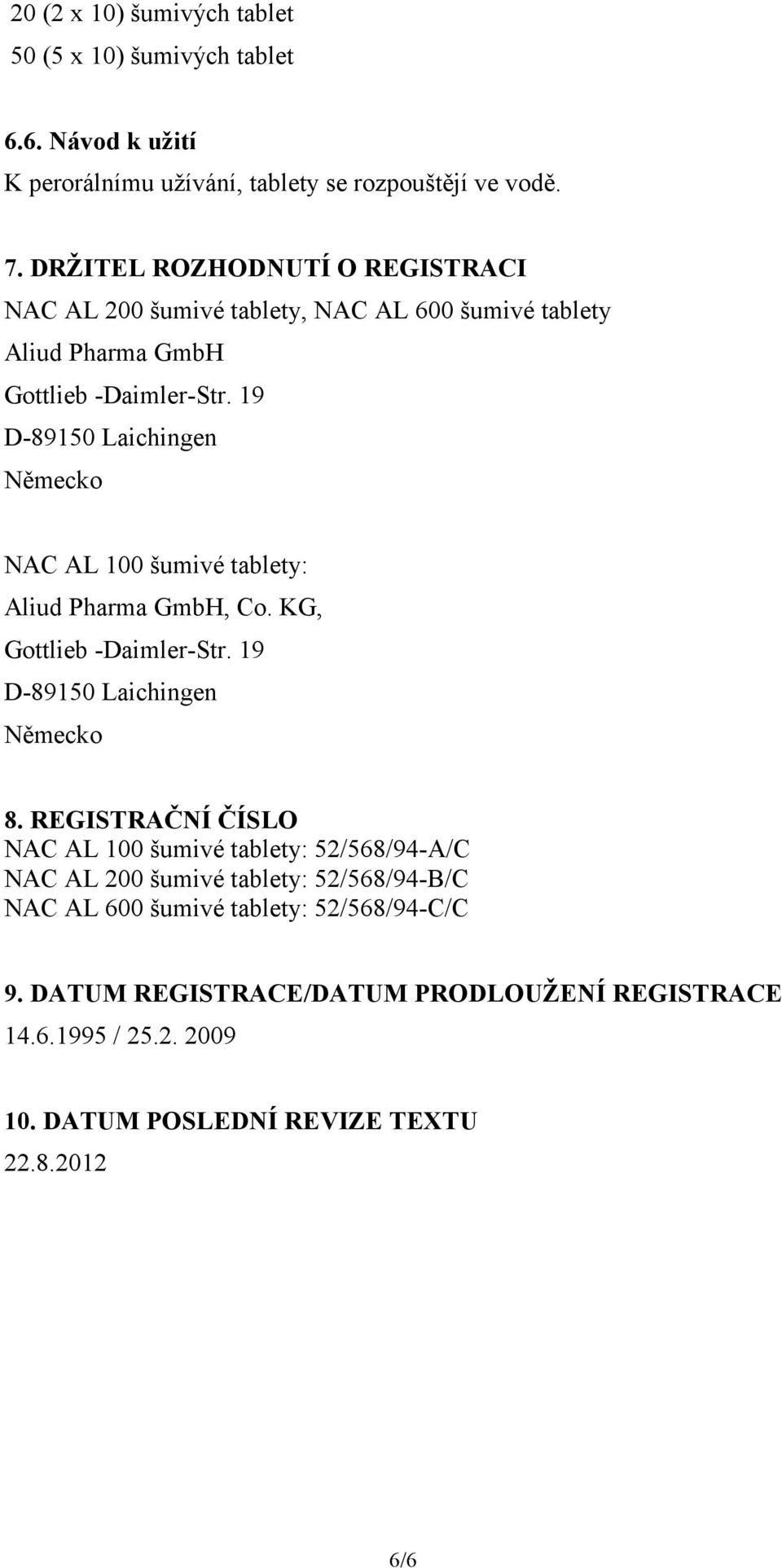 19 D-89150 Laichingen Německo NAC AL 100 šumivé tablety: Aliud Pharma GmbH, Co. KG, Gottlieb -Daimler-Str. 19 D-89150 Laichingen Německo 8.