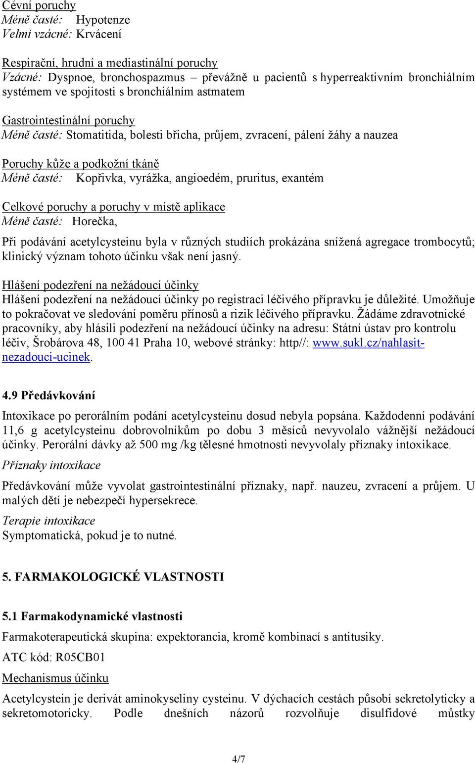 vyrážka, angioedém, pruritus, exantém Celkové poruchy a poruchy v místě aplikace Méně časté: Horečka, Při podávání acetylcysteinu byla v různých studiích prokázána snížená agregace trombocytů;