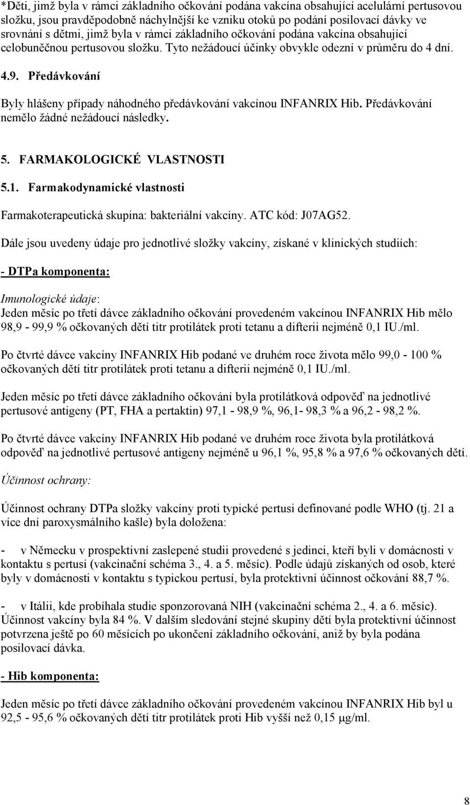 Předávkování Byly hlášeny případy náhodného předávkování vakcínou INFANRIX Hib. Předávkování nemělo žádné nežádoucí následky. 5. FARMAKOLOGICKÉ VLASTNOSTI 5.1.