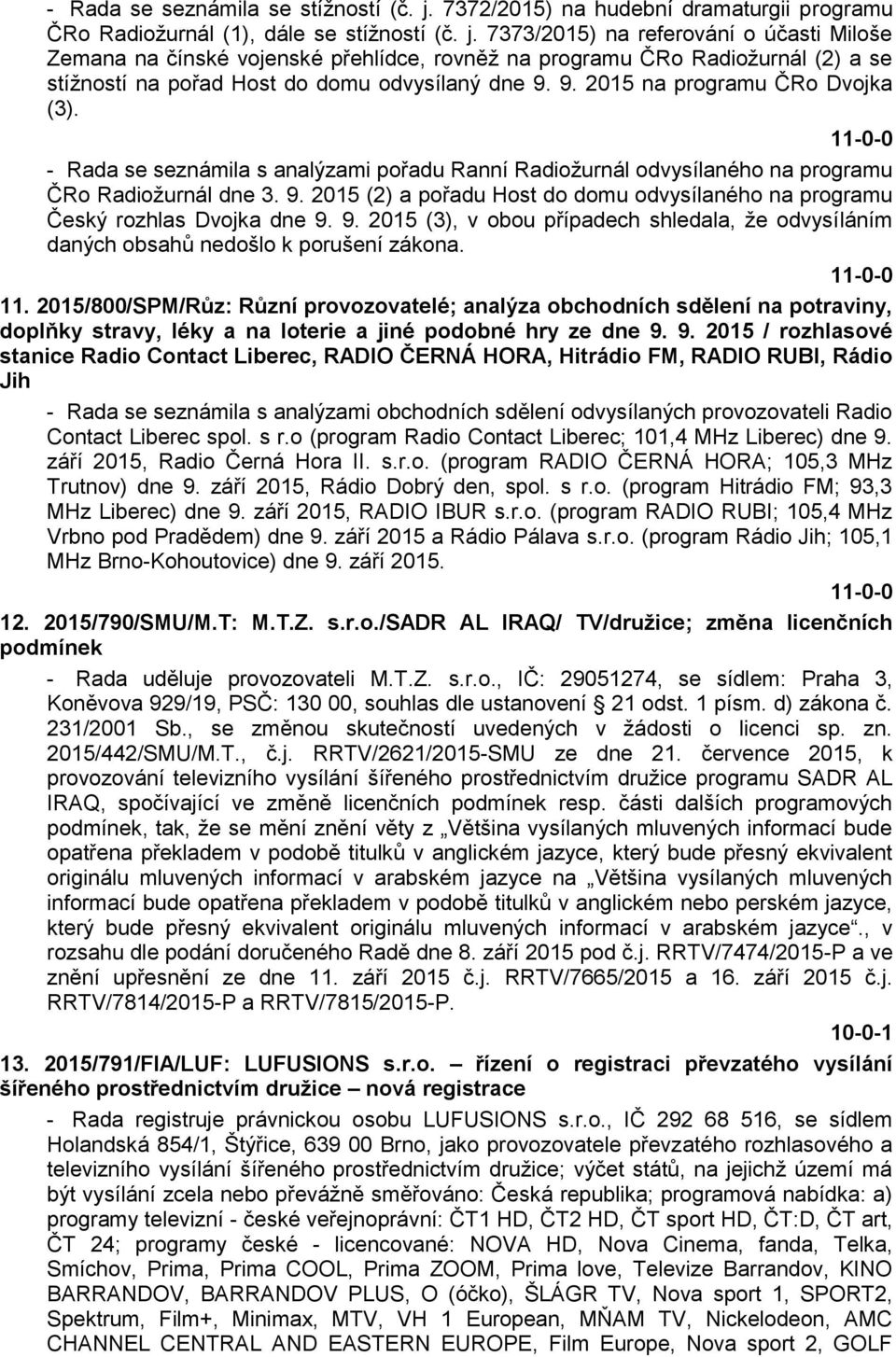 7373/2015) na referování o účasti Miloše Zemana na čínské vojenské přehlídce, rovněž na programu ČRo Radiožurnál (2) a se stížností na pořad Host do domu odvysílaný dne 9.