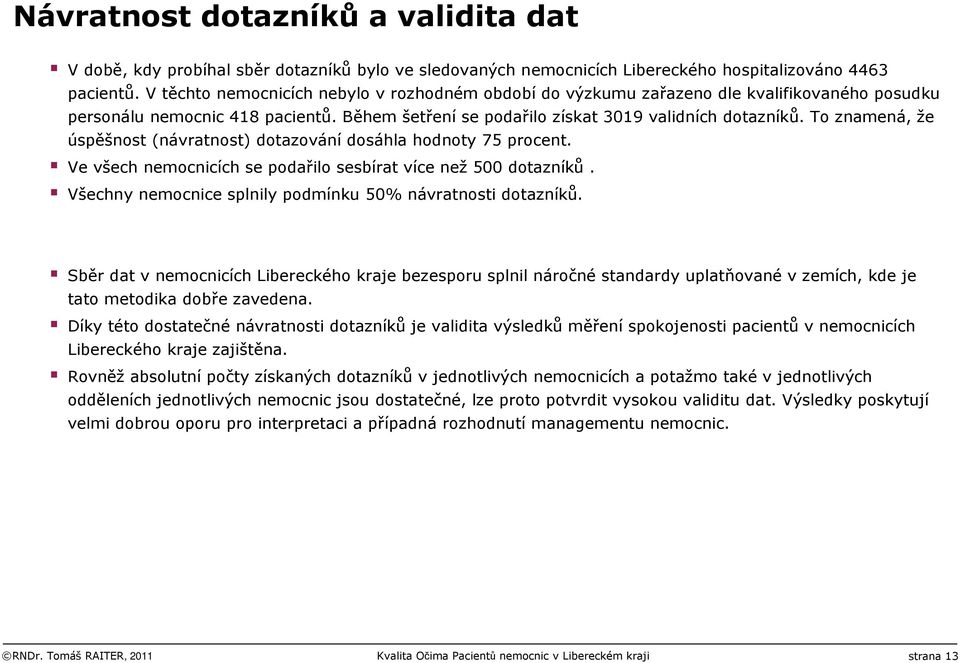 To znamená, že úspěšnost (návratnost) dotazování dosáhla hodnoty 75 procent. Ve všech nemocnicích se podařilo sesbírat více než500 dotazníků.