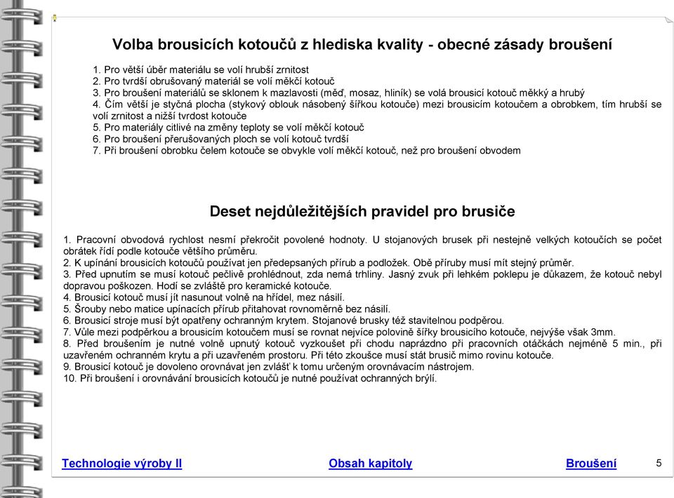 Čím větší je styčná plocha (stykový oblouk násobený šířkou kotouče) mezi brousicím kotoučem a obrobkem, tím hrubší se volí zrnitost a nižší tvrdost kotouče 5.