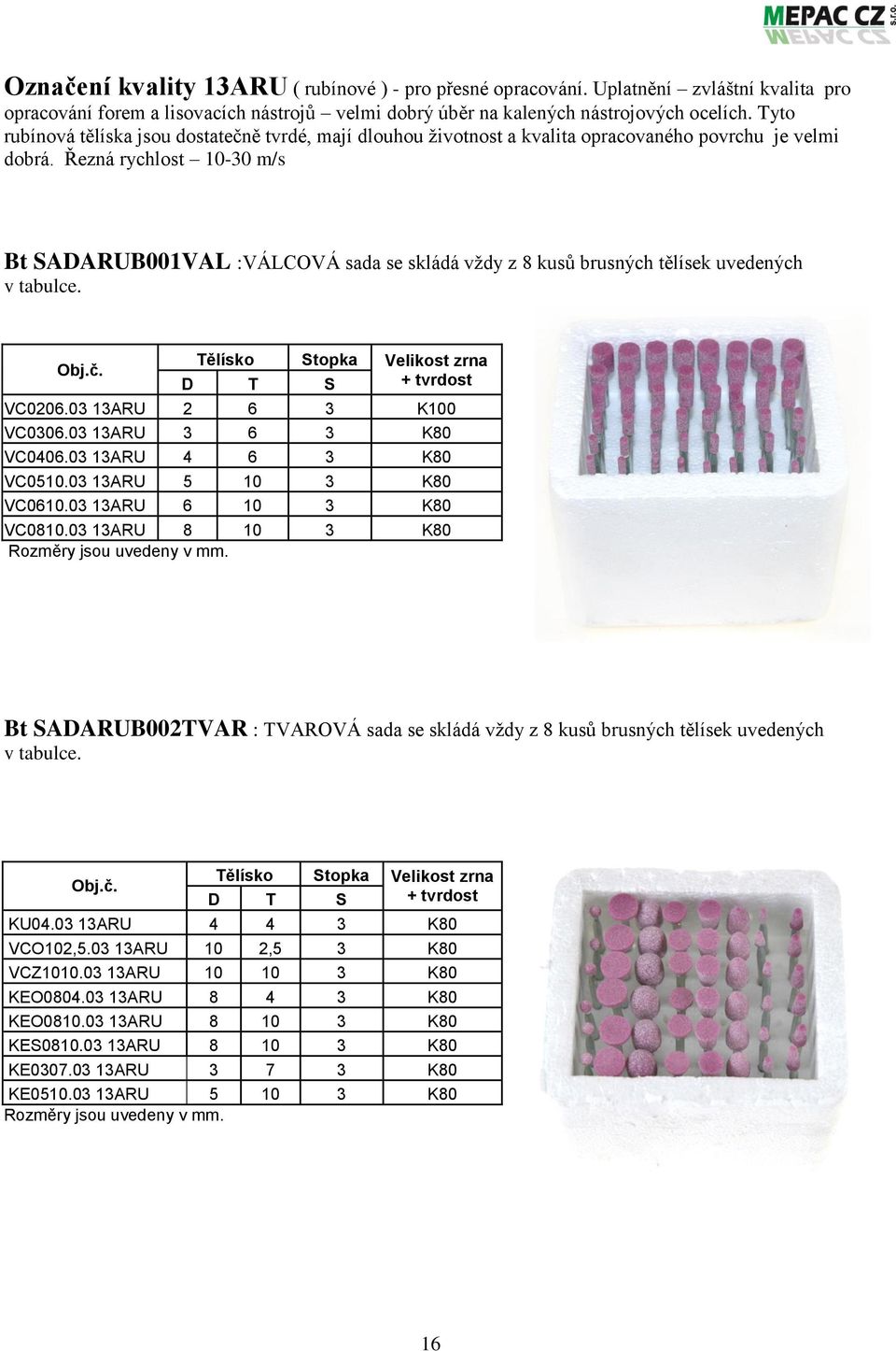 Řezná rychlost 10-30 m/s Bt SADARUB001VAL :VÁLCOVÁ sada se skládá vždy z 8 kusů brusných tělísek uvedených v tabulce. Tělísko Stopka Velikost zrna + tvrdost D T S VC0206.03 13ARU 2 6 3 K100 VC0306.