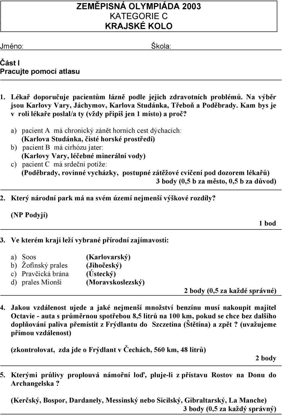 a) pacient A má chronický zánět horních cest dýchacích: (Karlova Studánka, čisté horské prostředí) b) pacient B má cirhózu jater: (Karlovy Vary, léčebné minerální vody) c) pacient C má srdeční