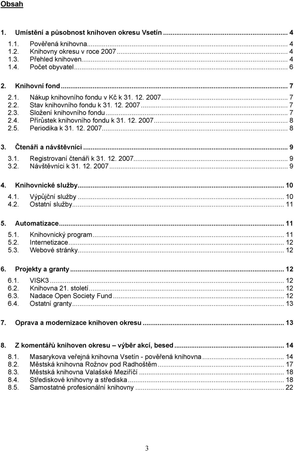 Periodika k 31. 12. 2007... 8 3. Čtenáři a návštěvníci... 9 3.1. Registrovaní čtenáři k 31. 12. 2007... 9 3.2. Návštěvníci k 31. 12. 2007... 9 4. Knihovnické služby... 10 4.1. Výpůjční služby... 10 4.2. Ostatní služby.