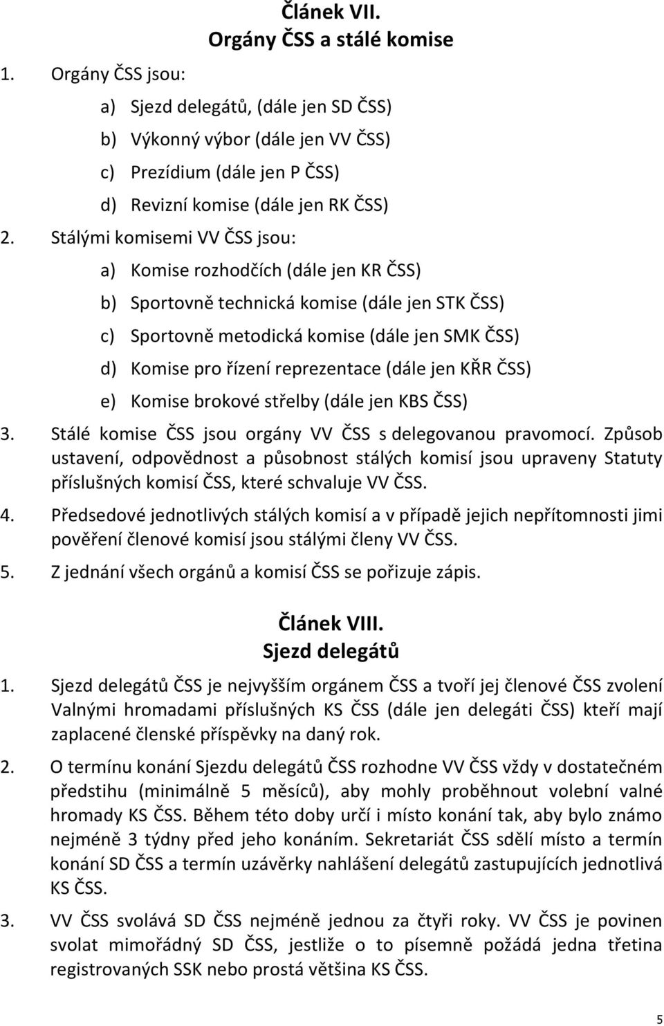 reprezentace (dále jen KŘR ČSS) e) Komise brokové střelby (dále jen KBS ČSS) 3. Stálé komise ČSS jsou orgány VV ČSS s delegovanou pravomocí.