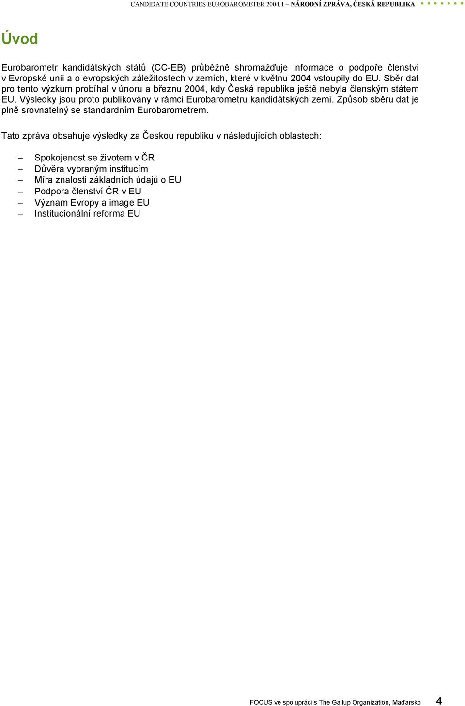 2004 vstoupily do EU. Sběr dat pro tento výzkum probíhal v únoru a březnu 2004, kdy Česká republika ještě nebyla členským státem EU.