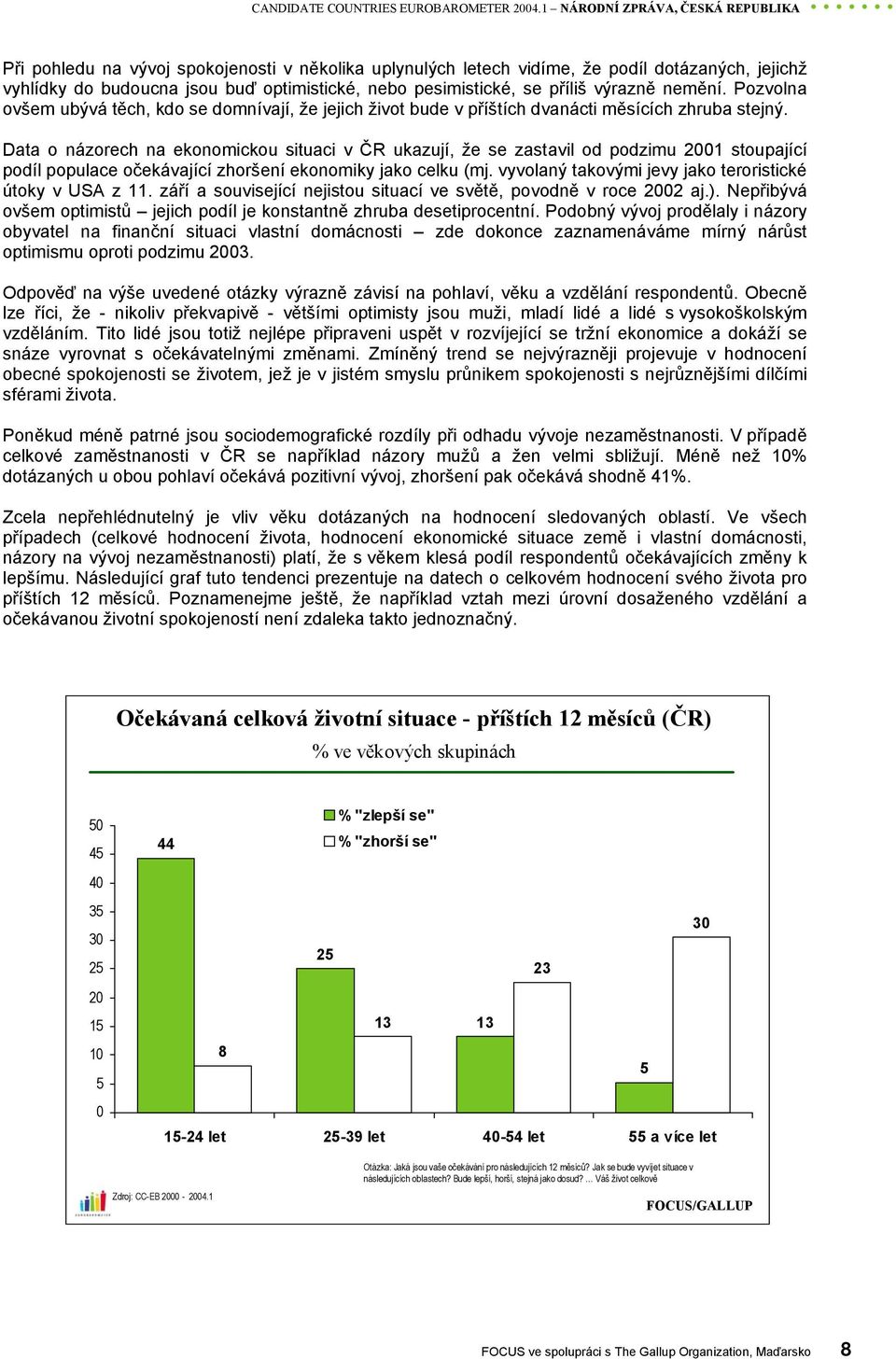 příliš výrazně nemění. Pozvolna ovšem ubývá těch, kdo se domnívají, že jejich život bude v příštích dvanácti měsících zhruba stejný.