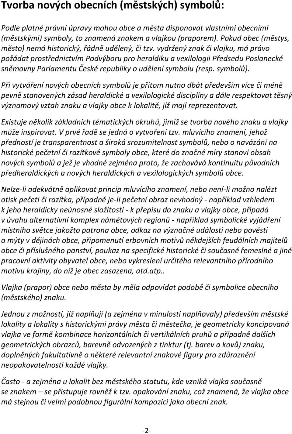 vydržený znak či vlajku, má právo požádat prostřednictvím Podvýboru pro heraldiku a vexilologii Předsedu Poslanecké sněmovny Parlamentu České republiky o udělení symbolu (resp. symbolů).