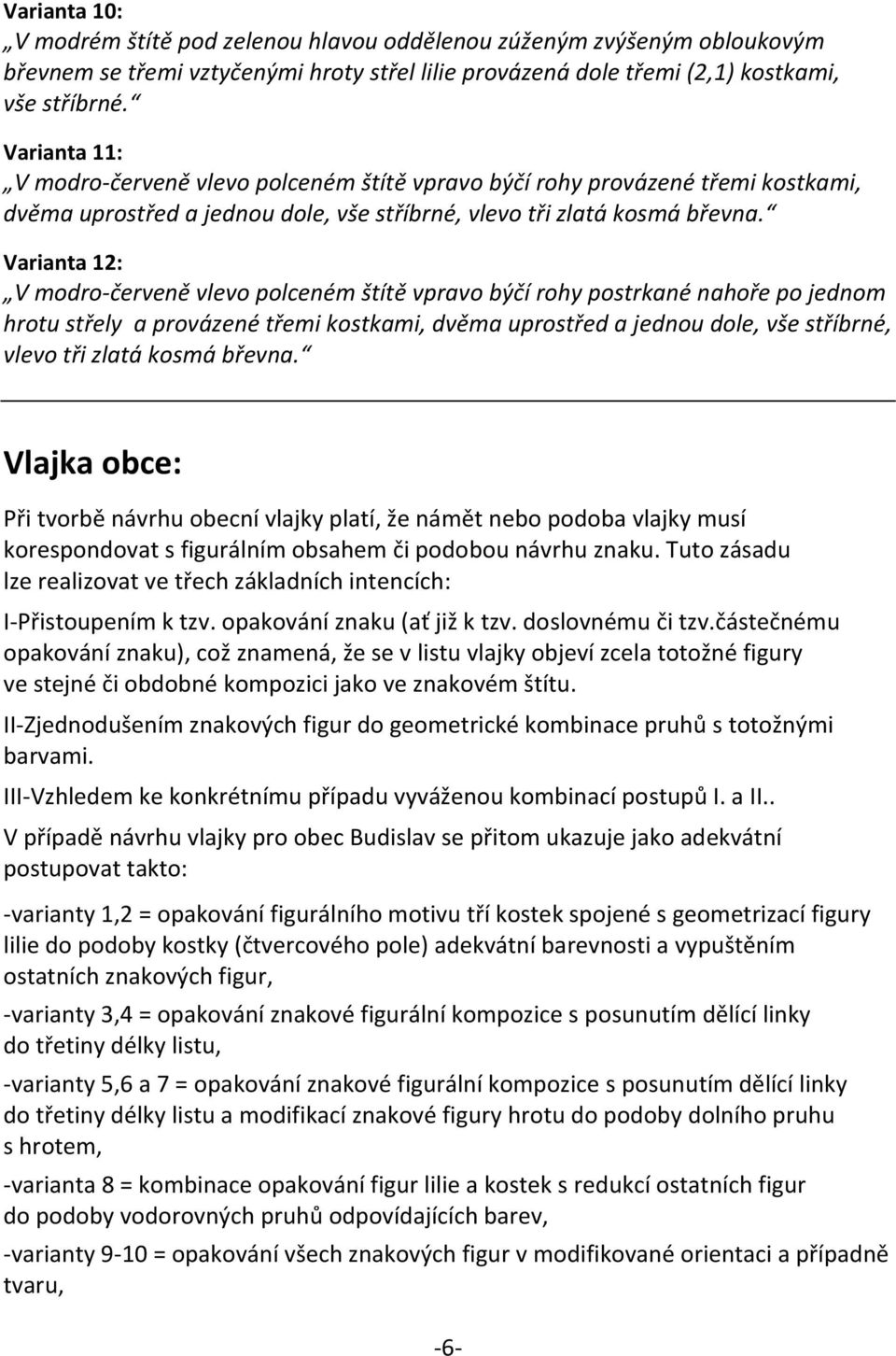 Varianta 12: V modro-červeně vlevo polceném štítě vpravo býčí rohy postrkané nahoře po jednom hrotu střely a provázené třemi kostkami, dvěma uprostřed a jednou dole, vše stříbrné, vlevo tři zlatá