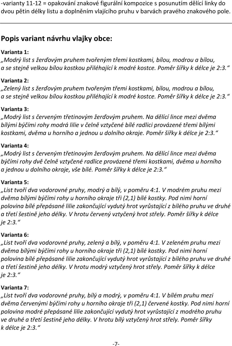 Poměr šířky k délce je 2:3. Varianta 2: Zelený list s žerďovým pruhem tvořeným třemi kostkami, bílou, modrou a bílou, a se stejně velkou bílou kostkou přiléhající k modré kostce.