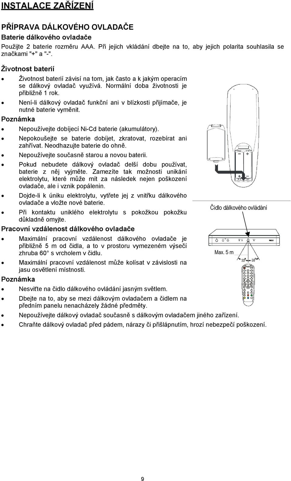Není-li dálkový ovladač funkční ani v blízkosti přijímače, je nutné baterie vyměnit. Poznámka Nepoužívejte dobíjecí Ni-Cd baterie (akumulátory).