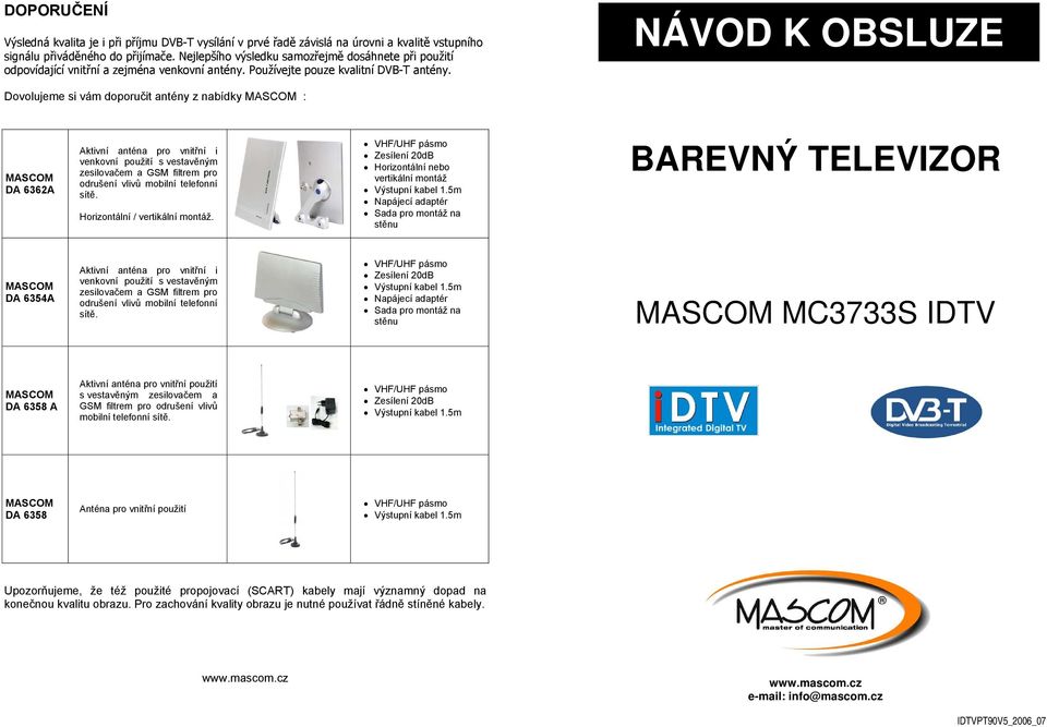 NÁVOD K OBSLUZE Dovolujeme si vám doporučit antény z nabídky MASCOM : MASCOM DA 6362A Aktivní anténa pro vnitřní i venkovní použití s vestavěným zesilovačem a GSM filtrem pro odrušení vlivů mobilní