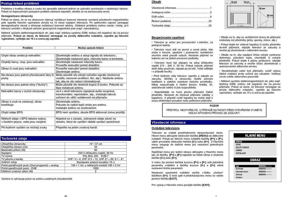 Demagnetizace obrazovky Pokud se stane, že se na obrazovce objevují nežádoucí barevné elementy vyvolané působením magnetického pole vypněte hlavním vypínačem zhruba na 15 minut napájení televizoru.