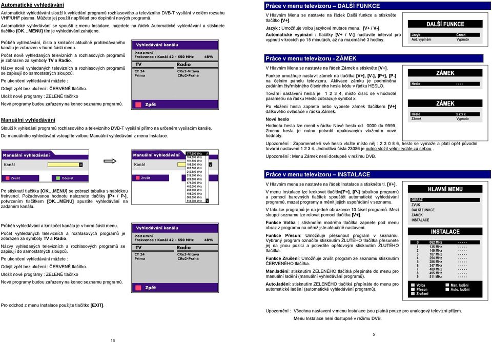 Automatické vyhledávání se spouští z menu Instalace, najedete na řádek Automatické vyhledávání a stisknete tlačítko [OK MENU] tím je vyhledávání zahájeno.