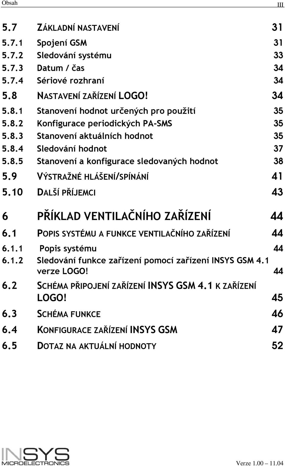 10 DALŠÍ PŘÍJEMCI 43 6 PŘÍKLAD VENTILAČNÍHO ZAŘÍZENÍ 44 6.1 POPIS SYSTÉMU A FUNKCE VENTILAČNÍHO ZAŘÍZENÍ 44 6.1.1 Popis systému 44 6.1.2 Sledování funkce zařízení pomocí zařízení INSYS GSM 4.