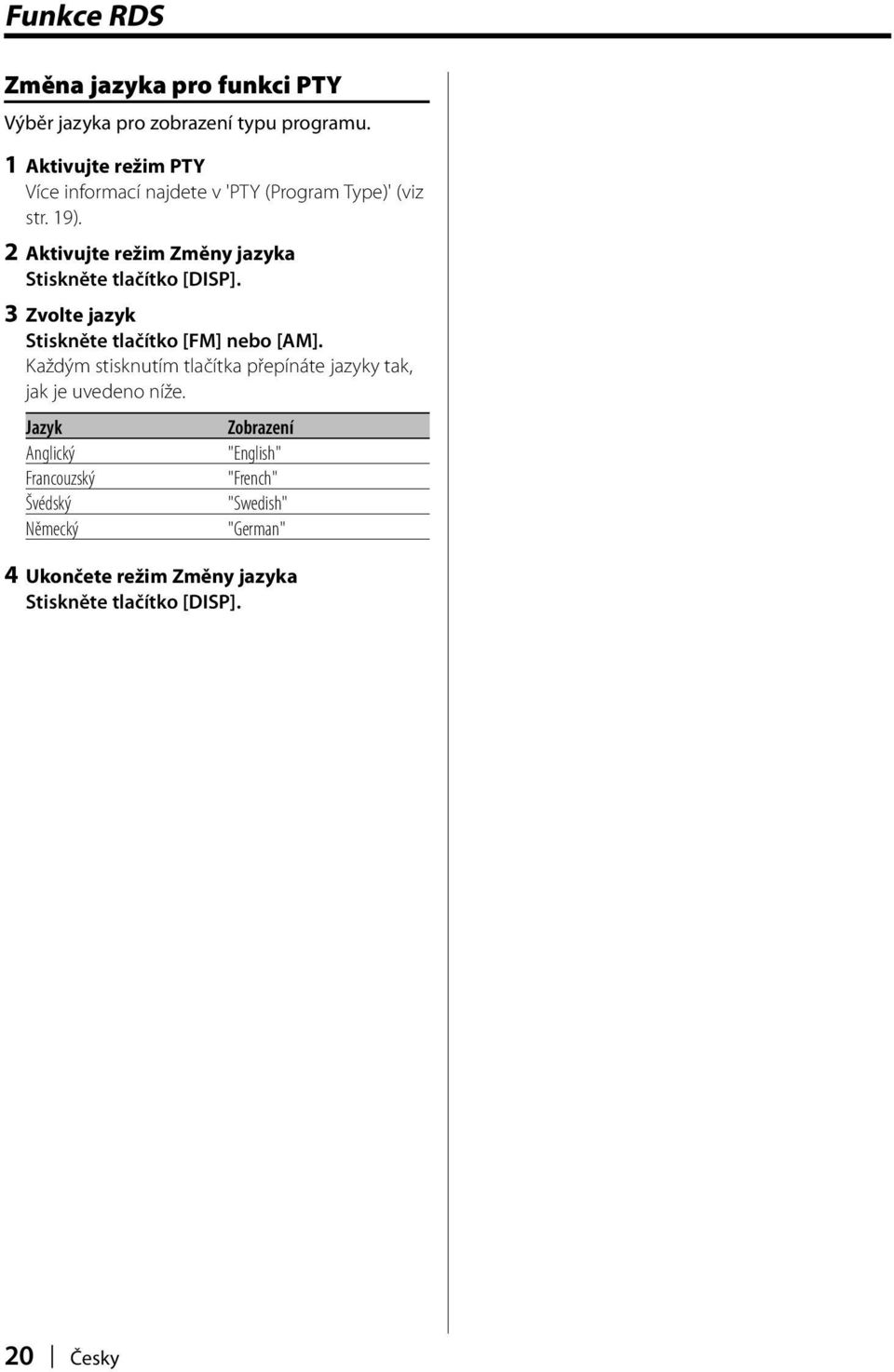 2 Aktivujte režim Změny jazyka Stiskněte tlačítko [DISP]. 3 Zvolte jazyk Stiskněte tlačítko [FM] nebo [AM].