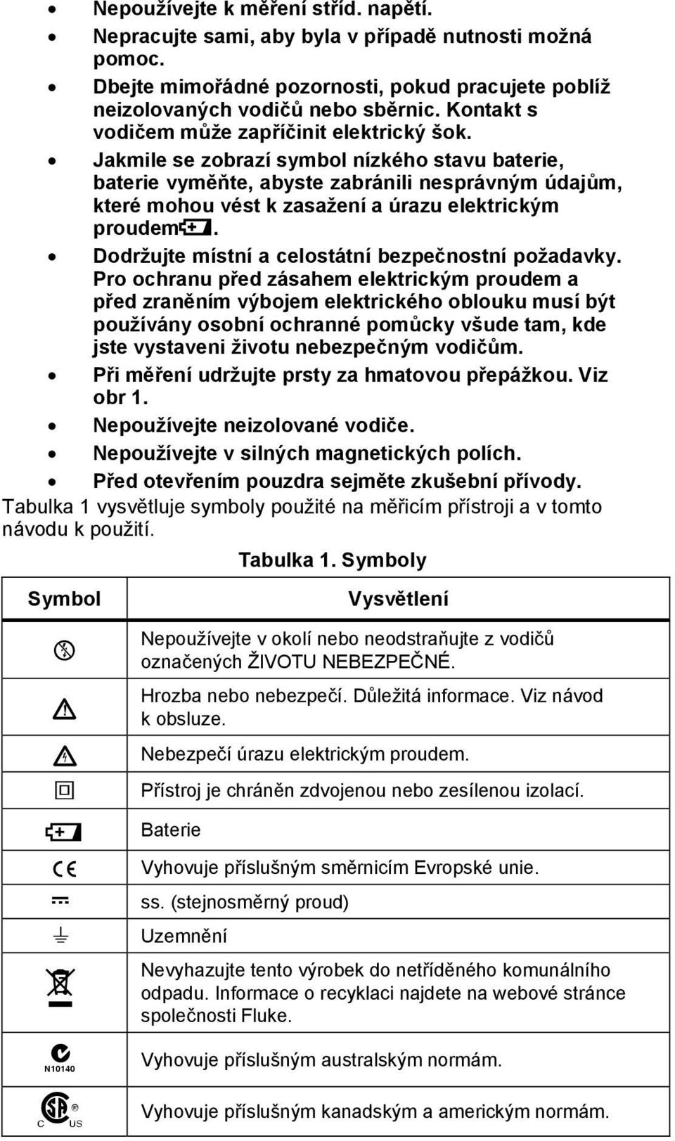 Jakmile se zobrazí symbol nízkého stavu baterie, baterie vyměňte, abyste zabránili nesprávným údajům, které mohou vést k zasažení a úrazu elektrickým proudemb.