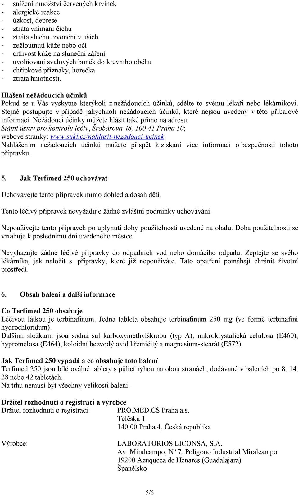 Hlášení nežádoucích účinků Pokud se u Vás vyskytne kterýkoli z nežádoucích účinků, sdělte to svému lékaři nebo lékárníkovi.