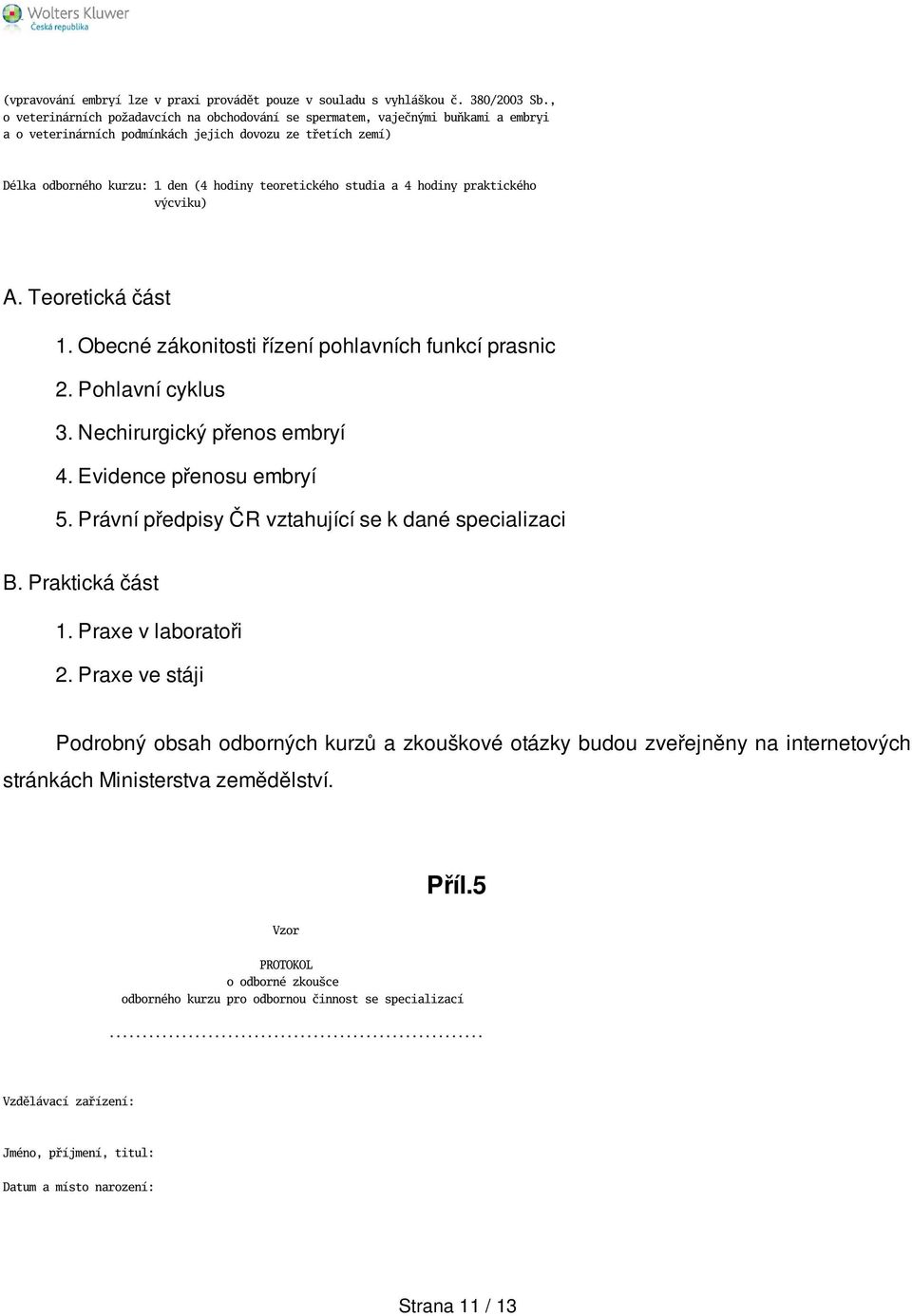 studia a 4 hodiny praktického výcviku) A. Teoretická část 1. Obecné zákonitosti řízení pohlavních funkcí prasnic 2. Pohlavní cyklus 3. Nechirurgický přenos embryí 4. Evidence přenosu embryí 5.