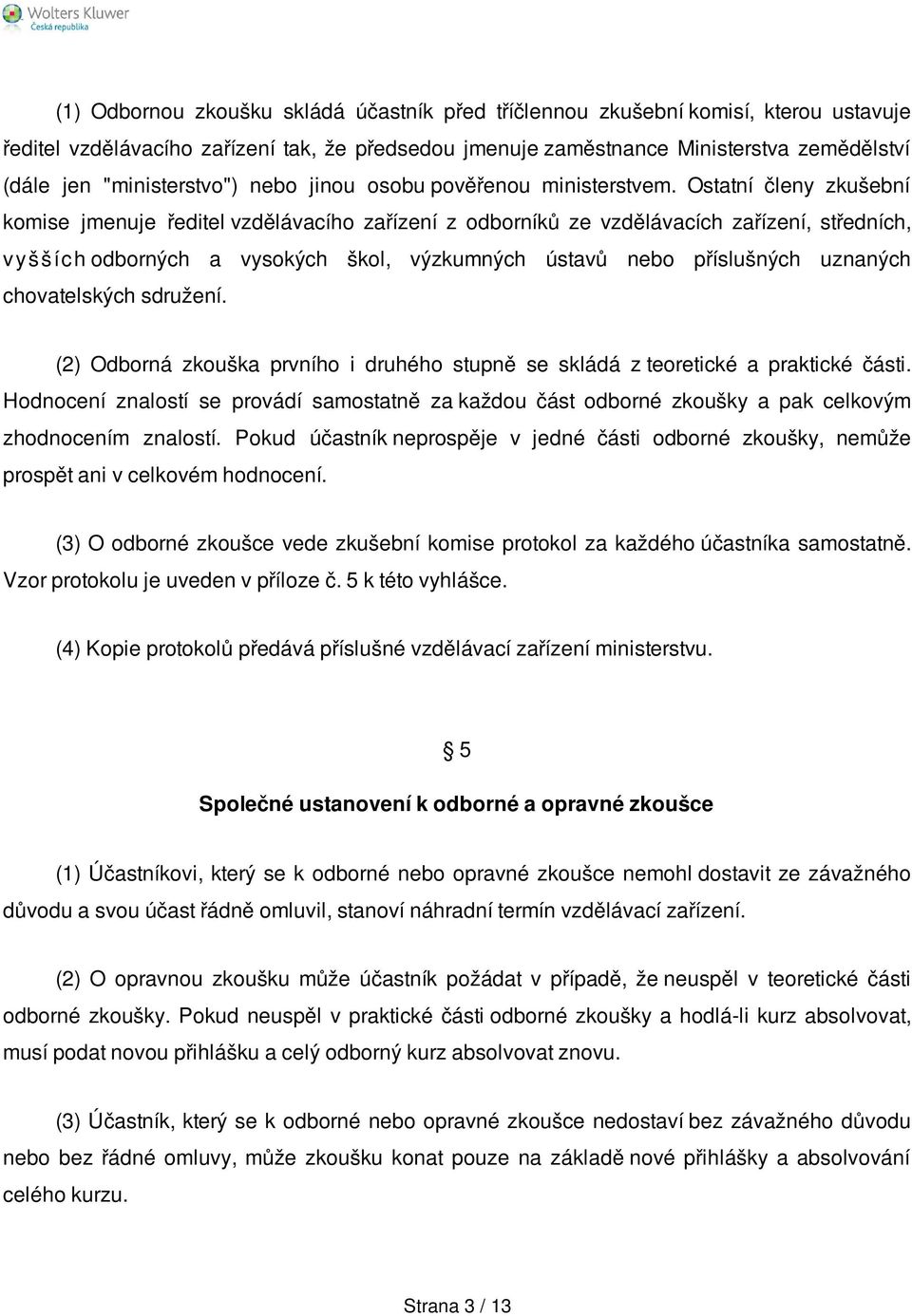 Ostatní členy zkušební komise jmenuje ředitel vzdělávacího zařízení z odborníků ze vzdělávacích zařízení, středních, v y š š íc h odborných a vysokých škol, výzkumných ústavů nebo příslušných