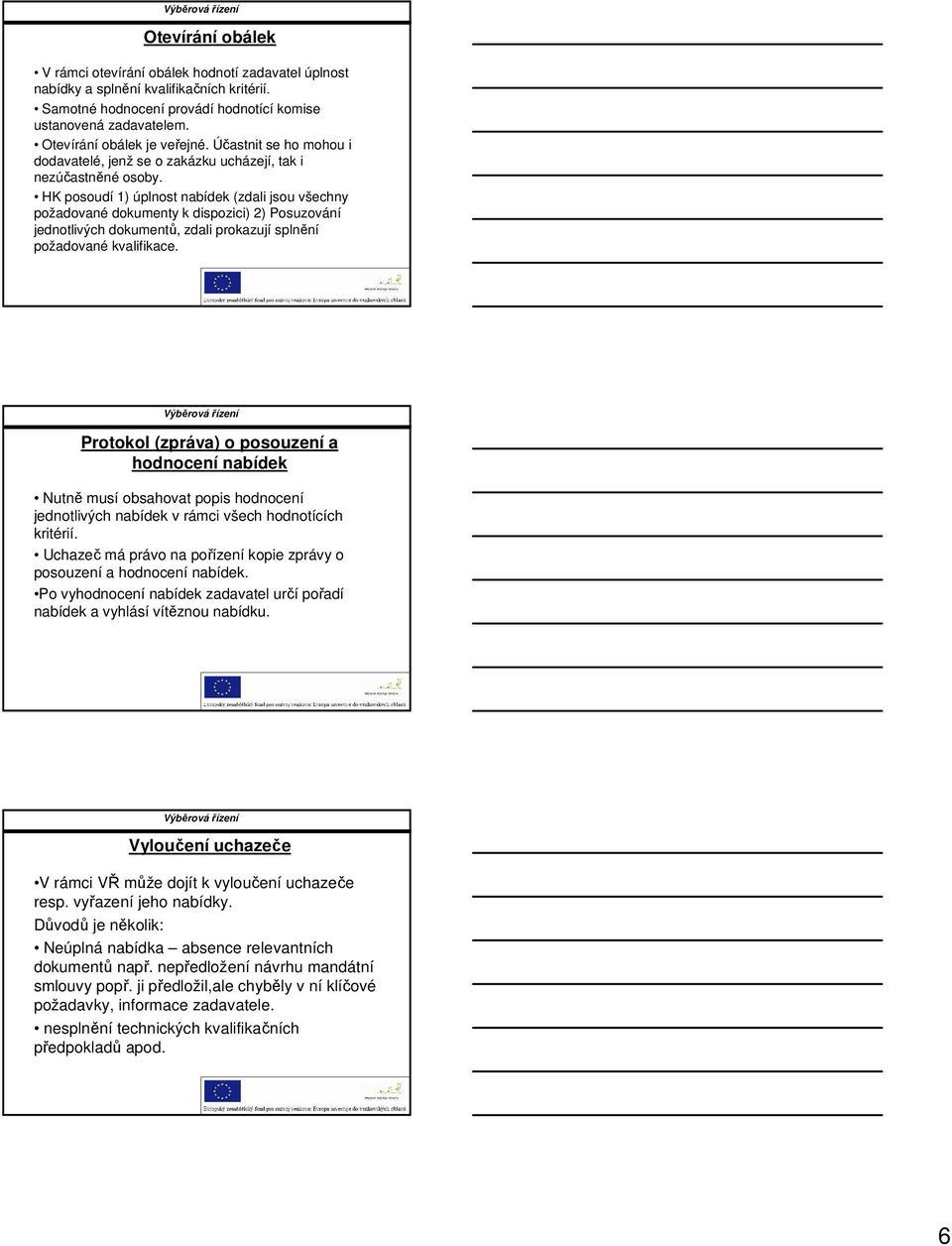 HK posoudí 1) úplnost nabídek (zdali jsou všechny požadované dokumenty k dispozici) 2) Posuzování jednotlivých dokumentů, zdali prokazují splnění požadované kvalifikace.