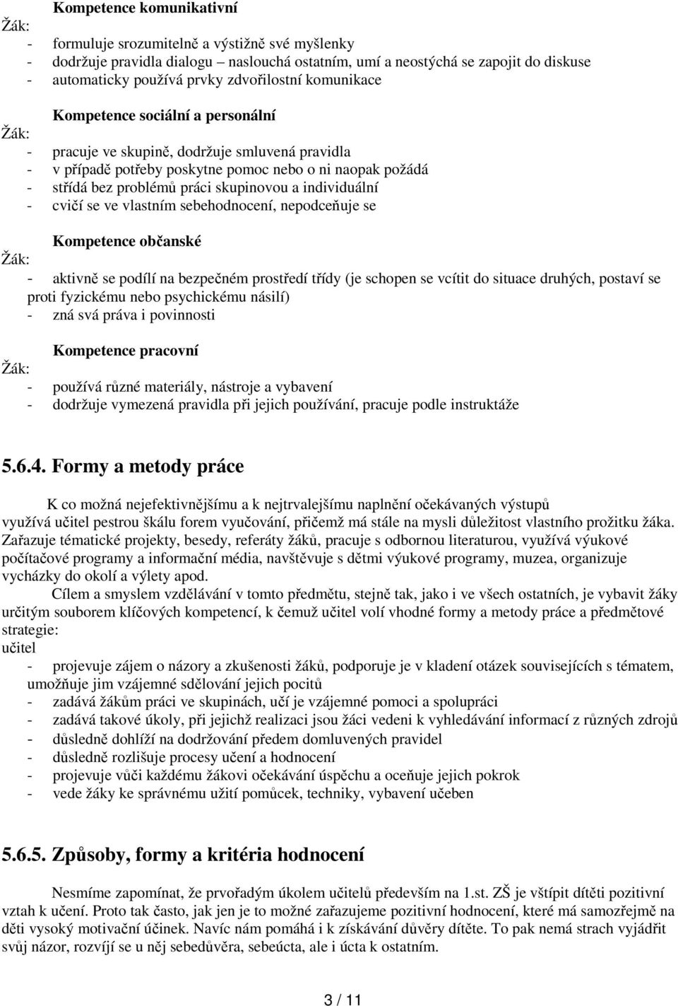 skupinovou a individuální - cvičí se ve vlastním sebehodnocení, nepodceňuje se Kompetence občanské - aktivně se podílí na bezpečném prostředí třídy (je schopen se vcítit do situace druhých, postaví