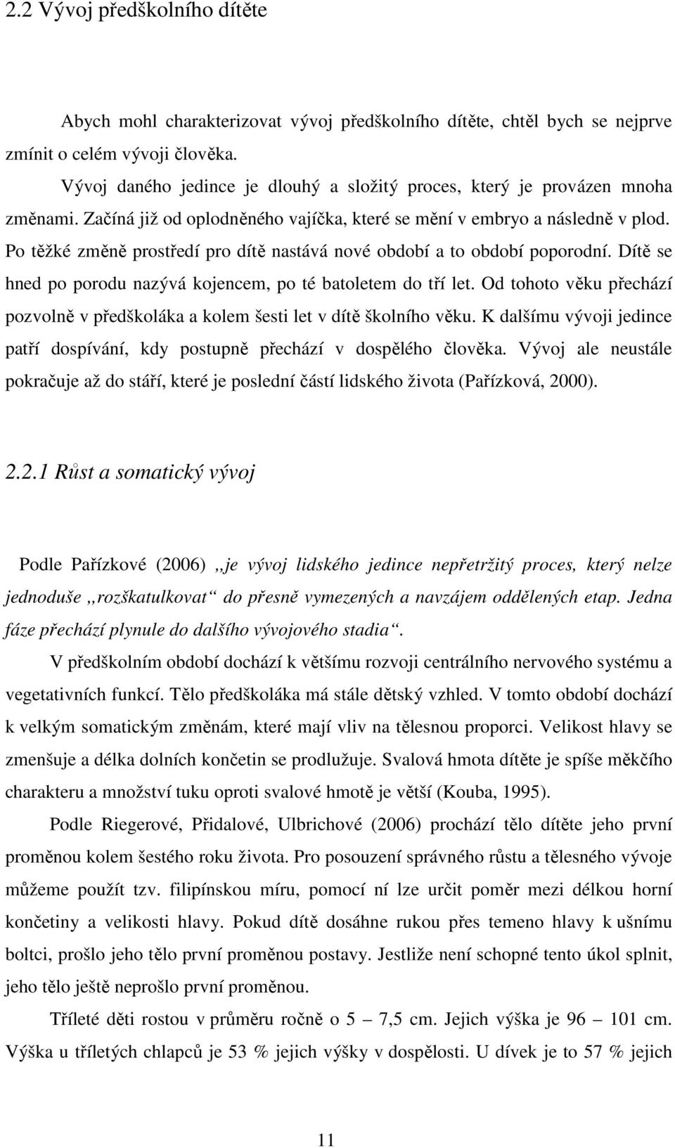 Po těžké změně prostředí pro dítě nastává nové období a to období poporodní. Dítě se hned po porodu nazývá kojencem, po té batoletem do tří let.