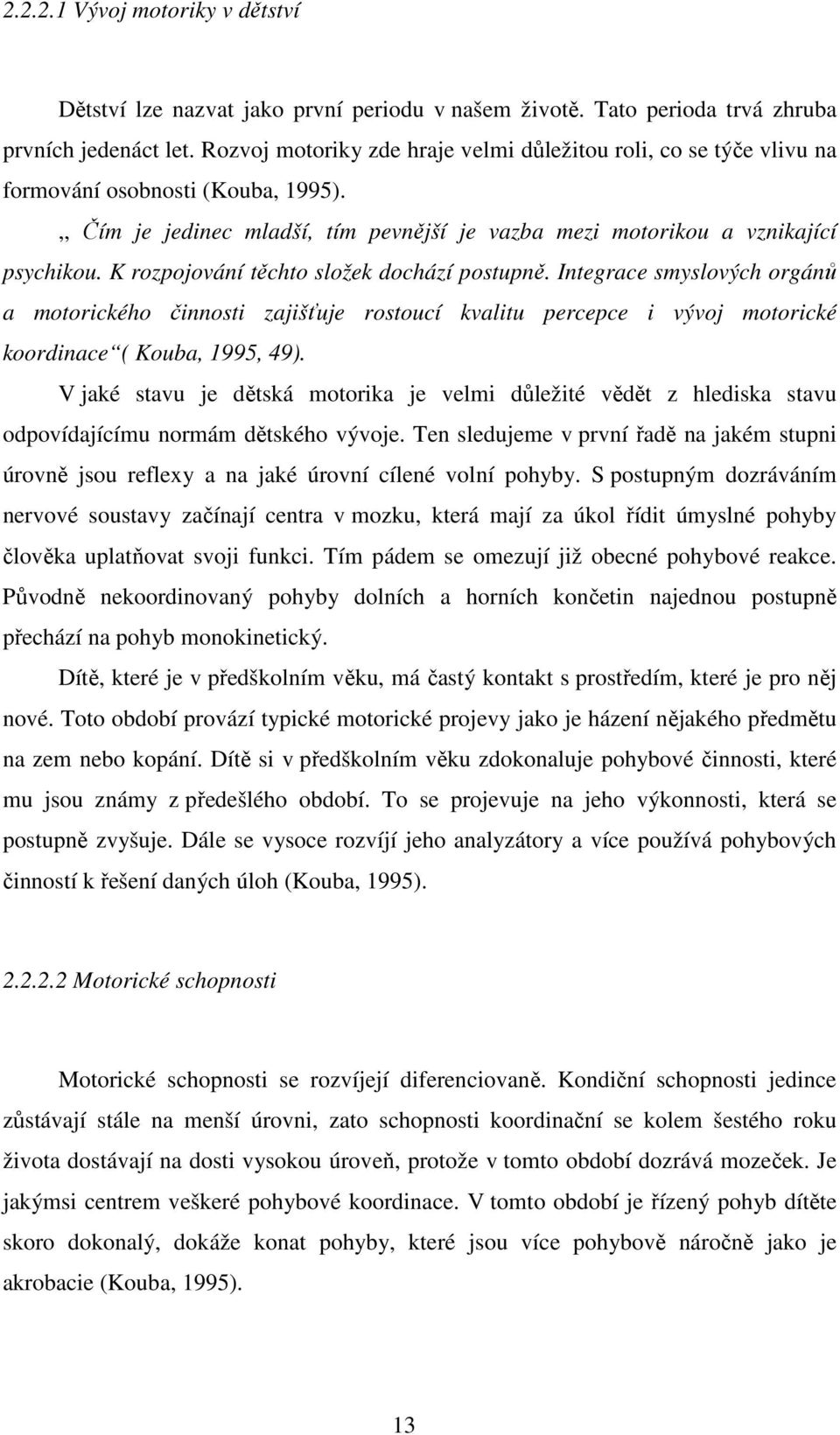 K rozpojování těchto složek dochází postupně. Integrace smyslových orgánů a motorického činnosti zajišťuje rostoucí kvalitu percepce i vývoj motorické koordinace ( Kouba, 1995, 49).