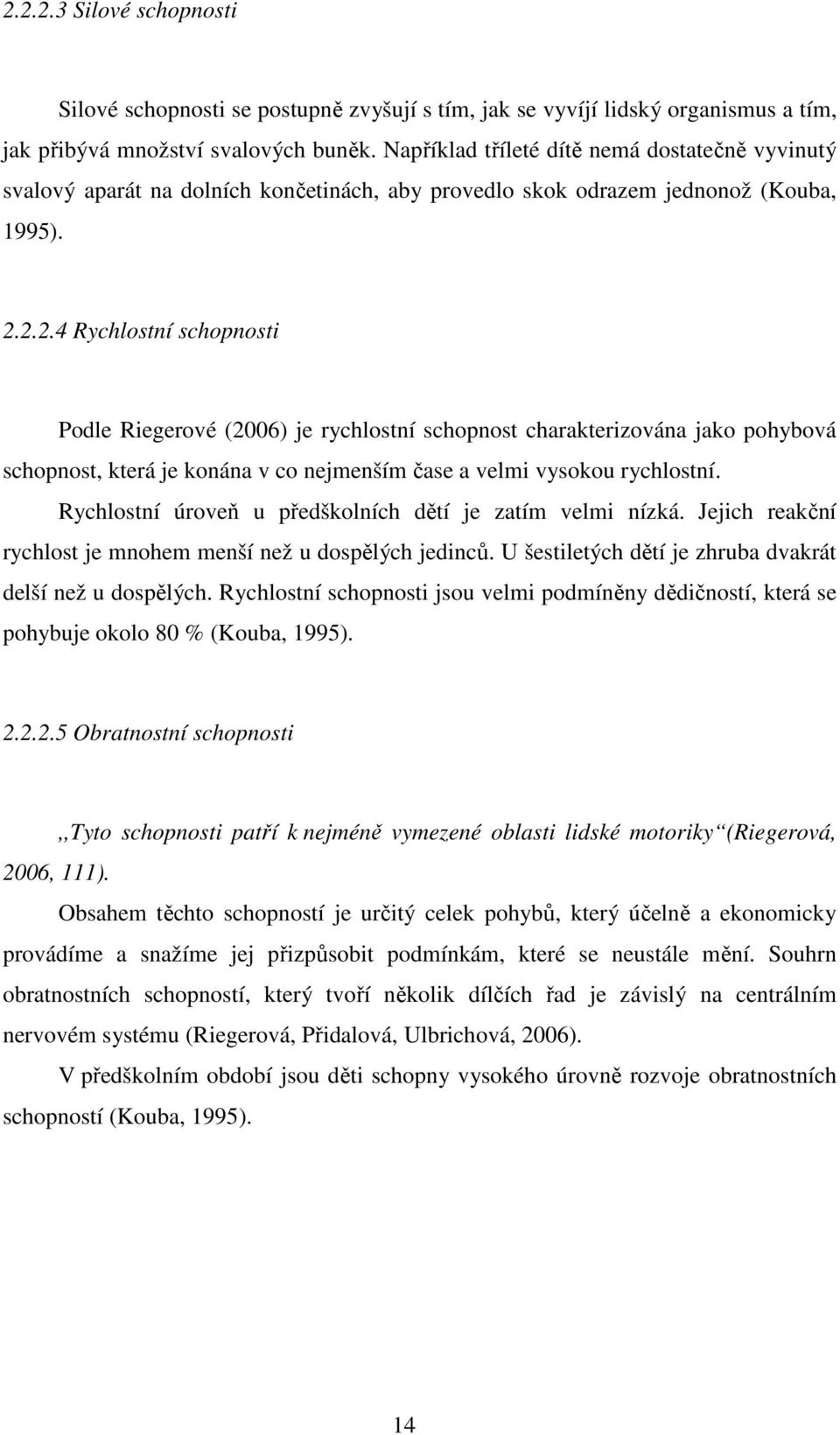 2.2.4 Rychlostní schopnosti Podle Riegerové (2006) je rychlostní schopnost charakterizována jako pohybová schopnost, která je konána v co nejmenším čase a velmi vysokou rychlostní.