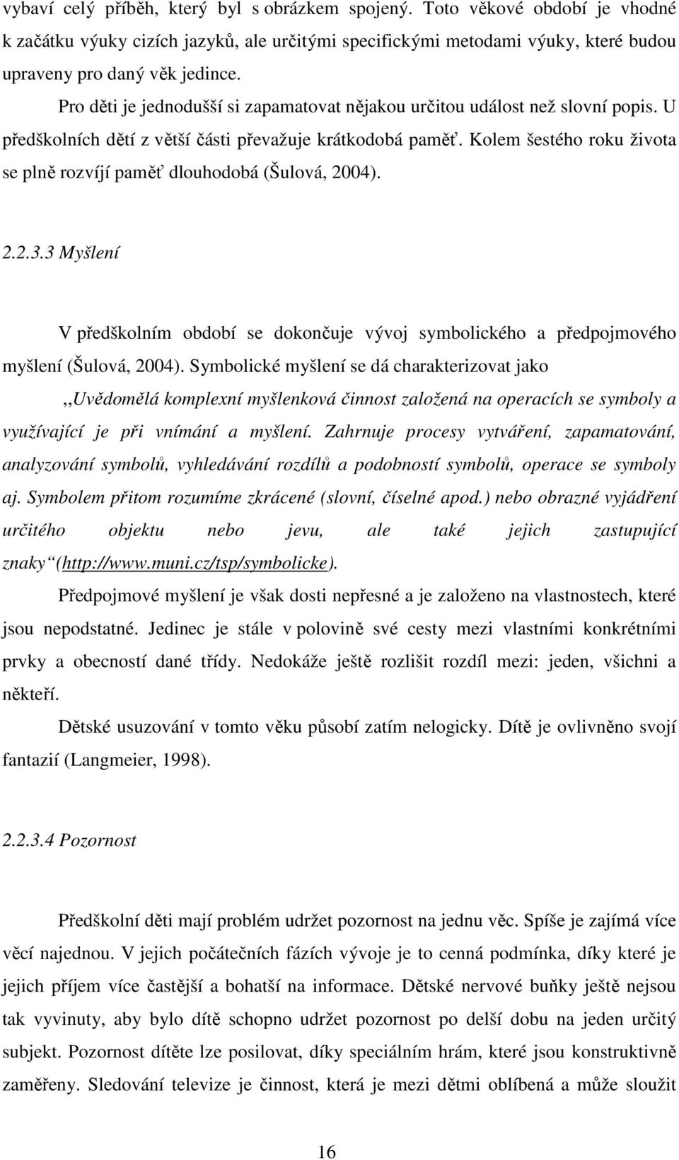 Kolem šestého roku života se plně rozvíjí paměť dlouhodobá (Šulová, 2004). 2.2.3.3 Myšlení V předškolním období se dokončuje vývoj symbolického a předpojmového myšlení (Šulová, 2004).