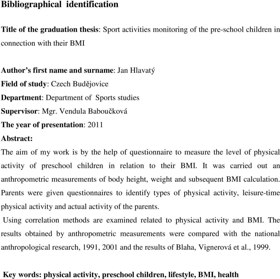 Vendula Baboučková The year of presentation: 2011 Abstract: The aim of my work is by the help of questionnaire to measure the level of physical activity of preschool children in relation to their BMI.