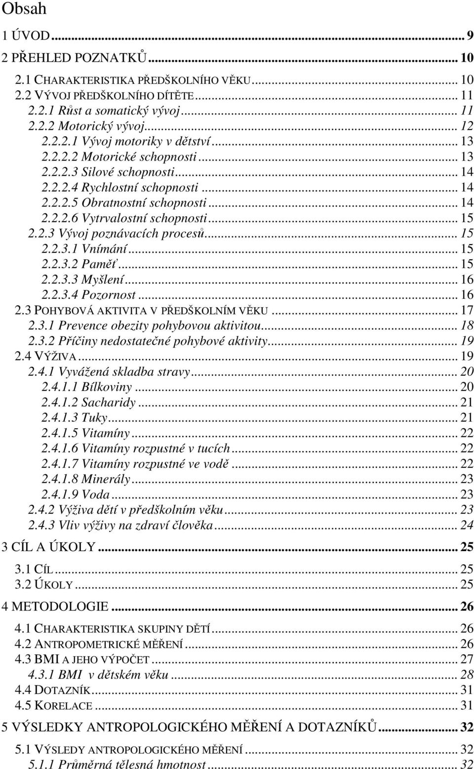 .. 15 2.2.3.1 Vnímání... 15 2.2.3.2 Paměť... 15 2.2.3.3 Myšlení... 16 2.2.3.4 Pozornost... 16 2.3 POHYBOVÁ AKTIVITA V PŘEDŠKOLNÍM VĚKU... 17 2.3.1 Prevence obezity pohybovou aktivitou... 18 2.3.2 Příčiny nedostatečné pohybové aktivity.