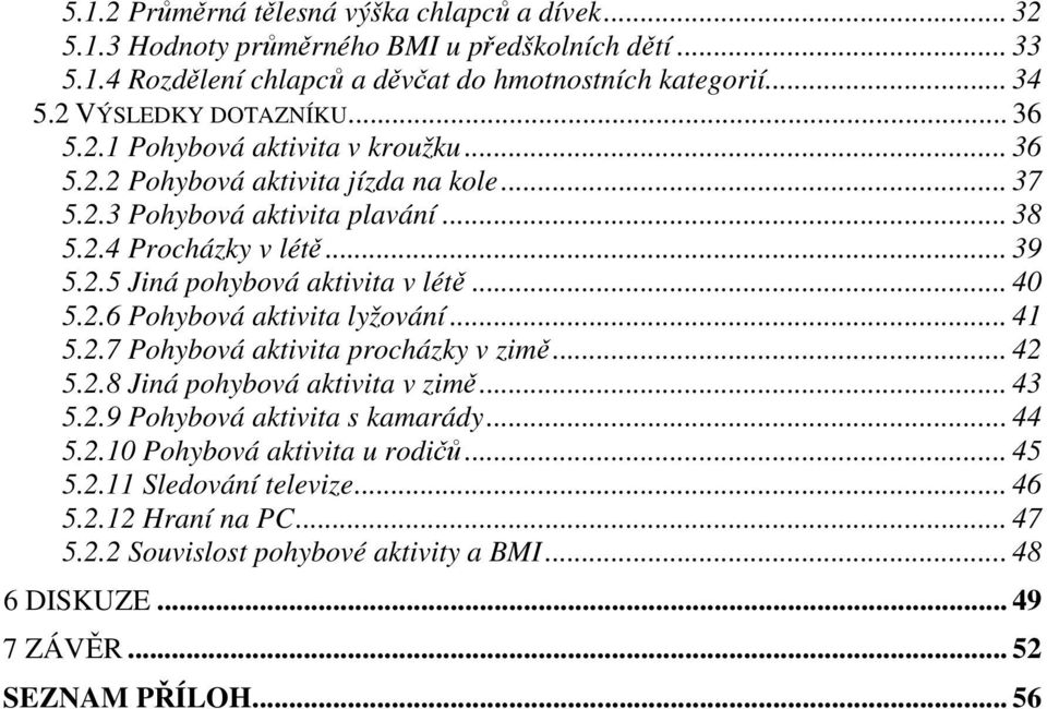 .. 40 5.2.6 Pohybová aktivita lyžování... 41 5.2.7 Pohybová aktivita procházky v zimě... 42 5.2.8 Jiná pohybová aktivita v zimě... 43 5.2.9 Pohybová aktivita s kamarády... 44 5.2.10 Pohybová aktivita u rodičů.