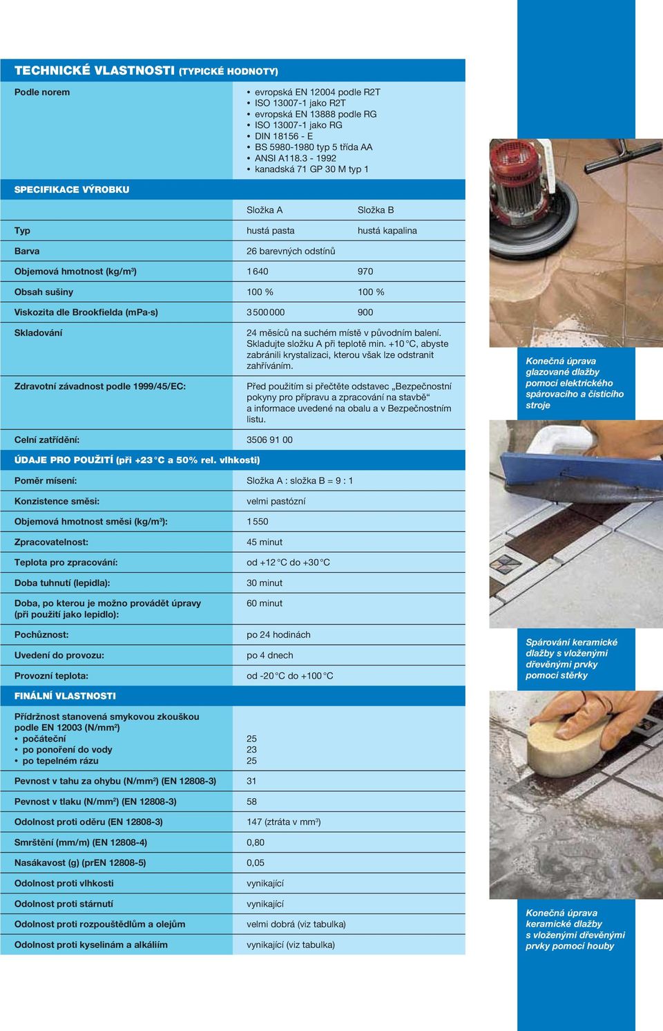 dle Brookfielda (mpa s) 3 500 000 900 Skladování Zdravotní závadnost podle 1999/45/EC: 24 měsíců na suchém místě v původním balení. Skladujte složku A při teplotě min.