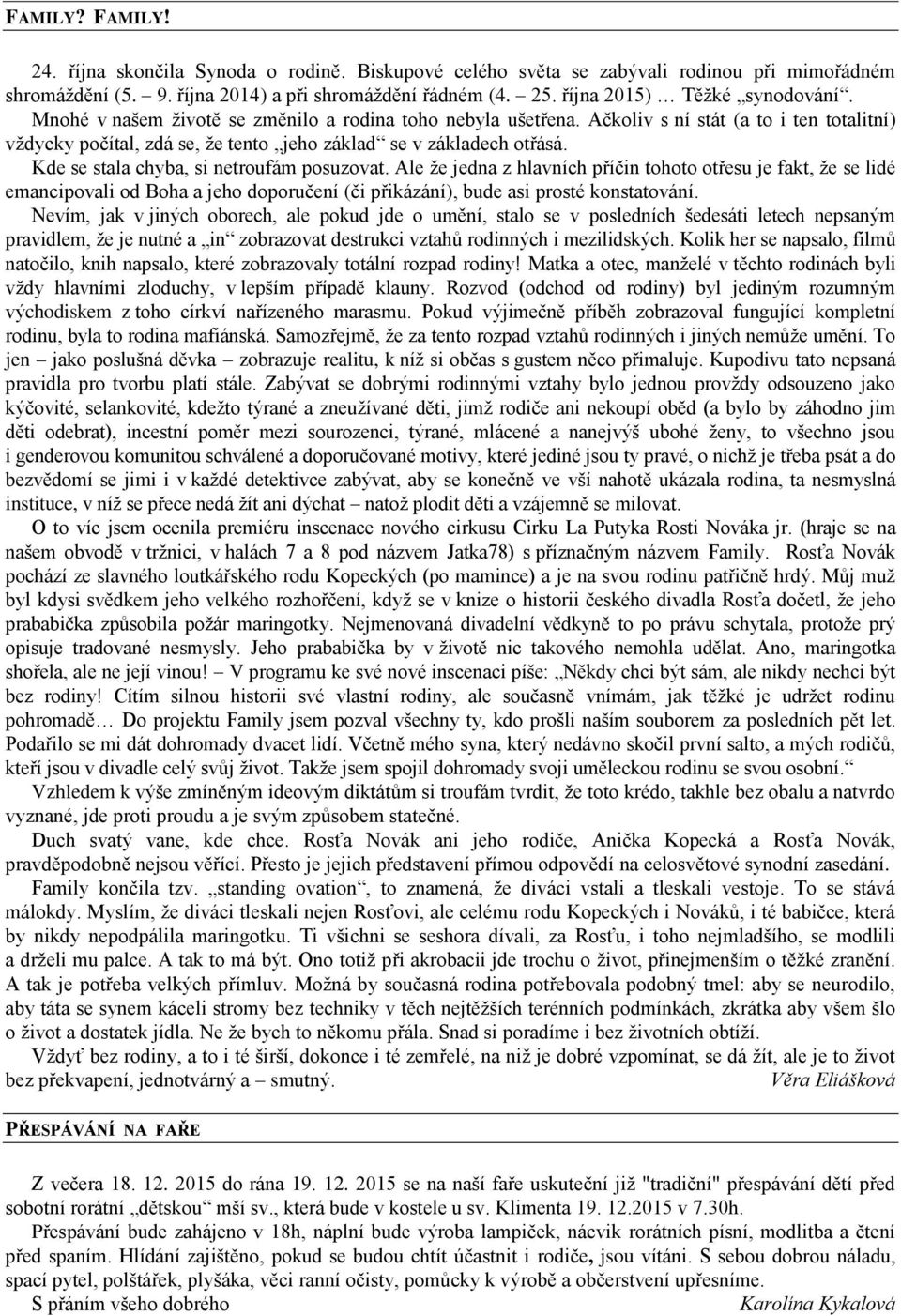 Ačkoliv s ní stát (a to i ten totalitní) vždycky počítal, zdá se, že tento jeho základ se v základech otřásá. Kde se stala chyba, si netroufám posuzovat.
