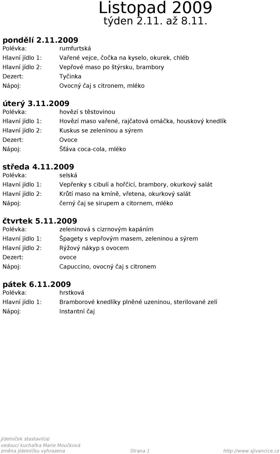 11.2009 Polévka: zeleninová s cizrnovým kapáním Špagety s vepřovým masem, zeleninou a sýrem Rýžový nákyp s m pátek 6.11.2009 Polévka: hrstková Capuccino, ovocný čaj s citronem Bramborové knedlíky plněné uzeninou, sterilované zelí Instantní čaj změna jídelníčku vyhrazena Strana 1 http://www.