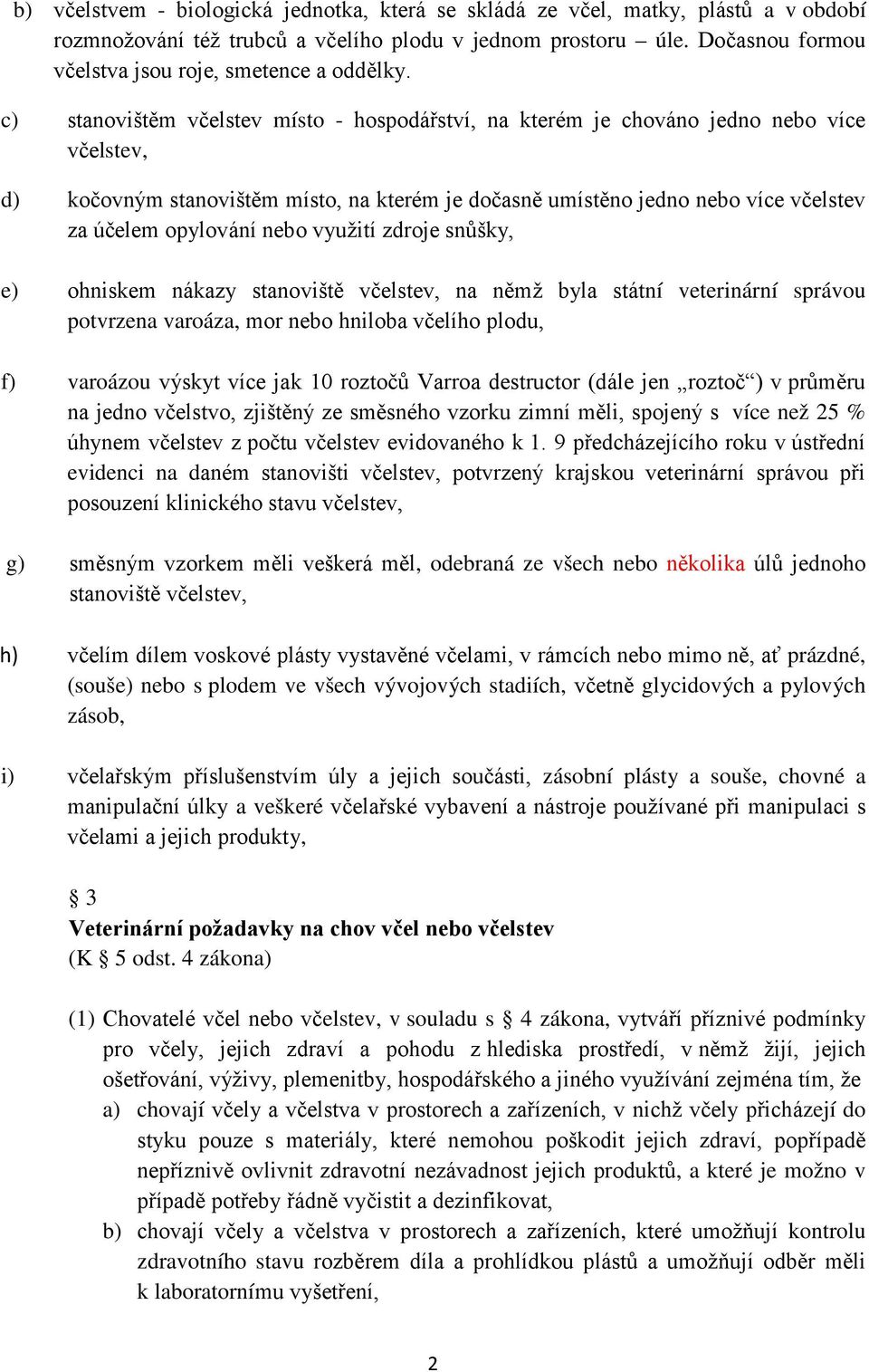 c) stanovištěm včelstev místo - hospodářství, na kterém je chováno jedno nebo více včelstev, d) kočovným stanovištěm místo, na kterém je dočasně umístěno jedno nebo více včelstev za účelem opylování