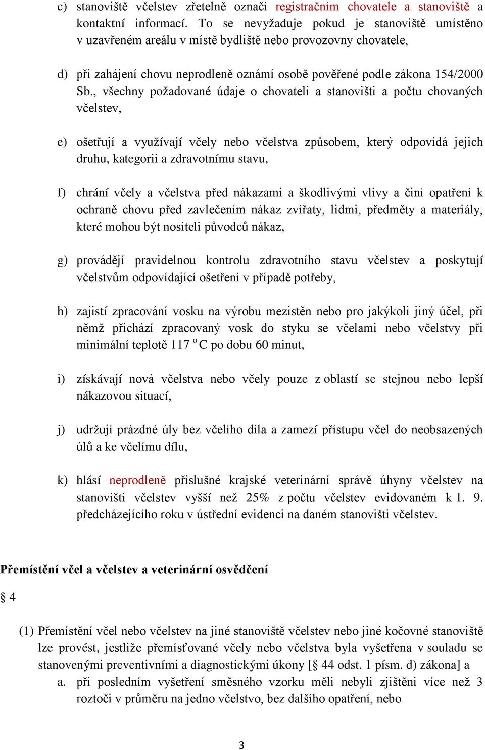 , všechny požadované údaje o chovateli a stanovišti a počtu chovaných včelstev, e) ošetřují a využívají včely nebo včelstva způsobem, který odpovídá jejich druhu, kategorii a zdravotnímu stavu, f)