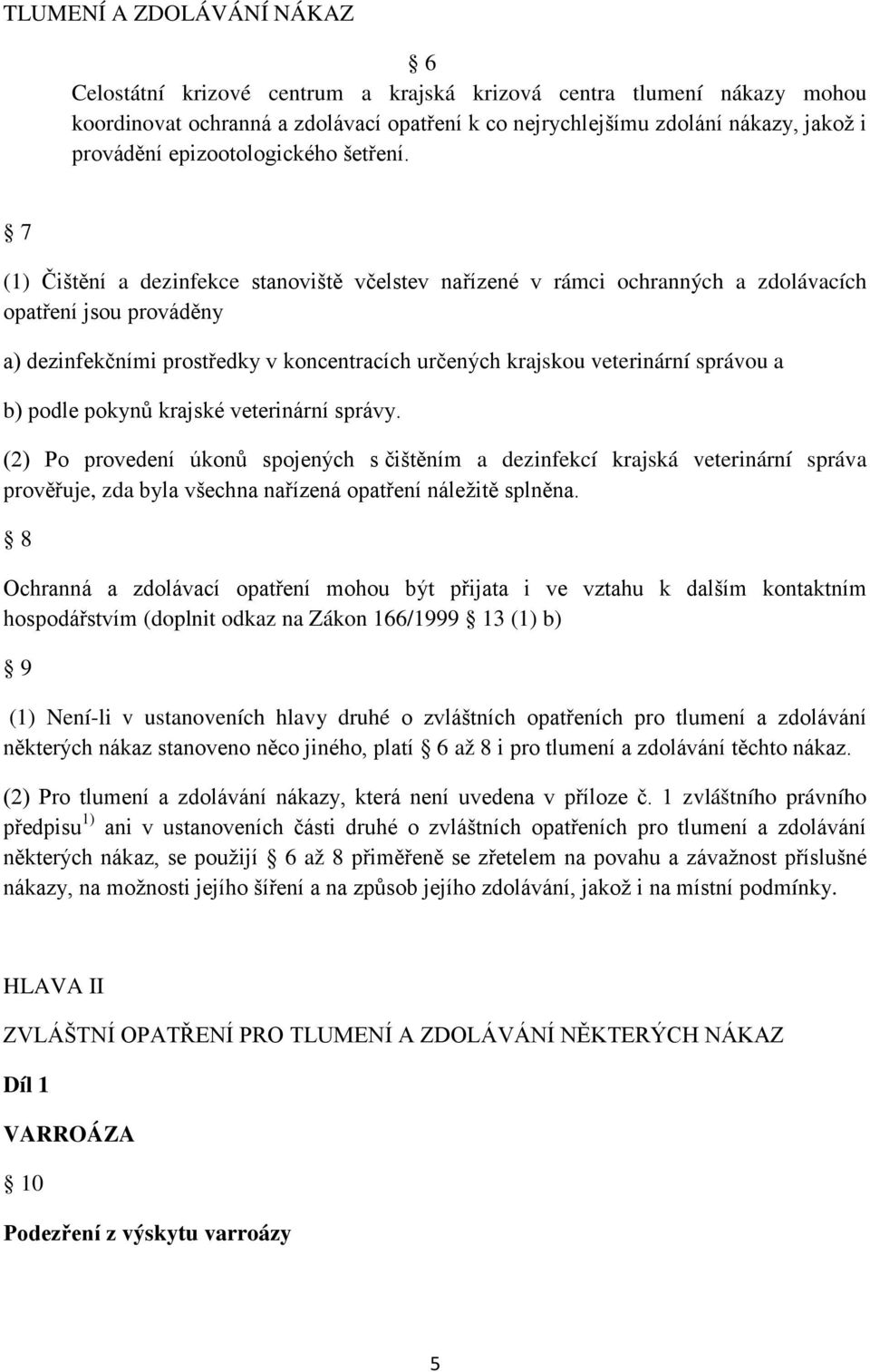 7 (1) Čištění a dezinfekce stanoviště včelstev nařízené v rámci ochranných a zdolávacích opatření jsou prováděny a) dezinfekčními prostředky v koncentracích určených krajskou veterinární správou a b)