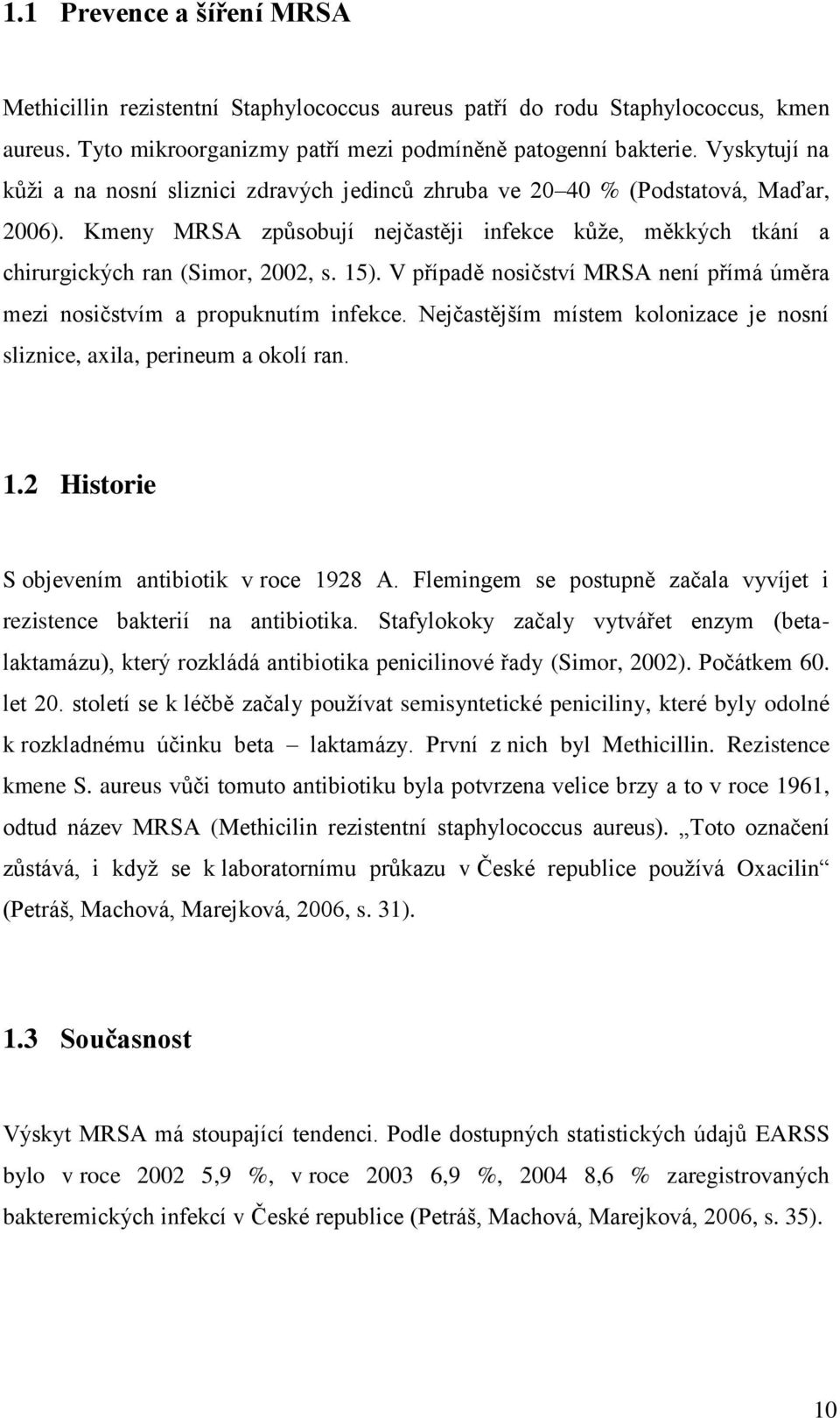 15). V případě nosičství MRSA není přímá úměra mezi nosičstvím a propuknutím infekce. Nejčastějším místem kolonizace je nosní sliznice, axila, perineum a okolí ran. 1.