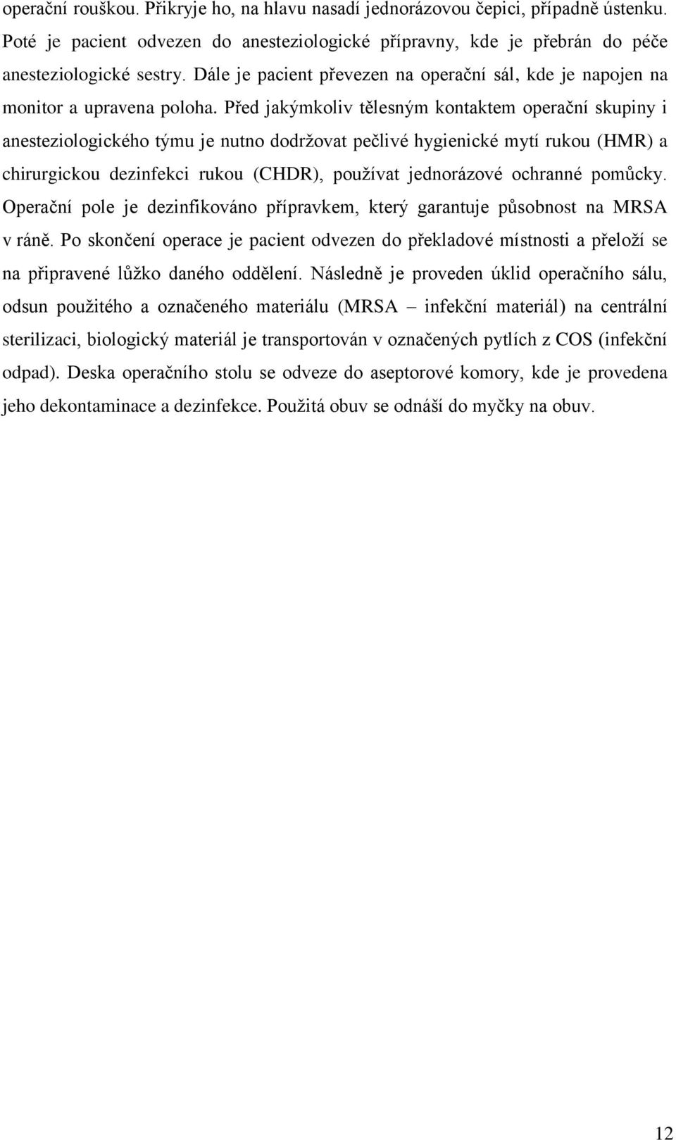 Před jakýmkoliv tělesným kontaktem operační skupiny i anesteziologického týmu je nutno dodrţovat pečlivé hygienické mytí rukou (HMR) a chirurgickou dezinfekci rukou (CHDR), pouţívat jednorázové