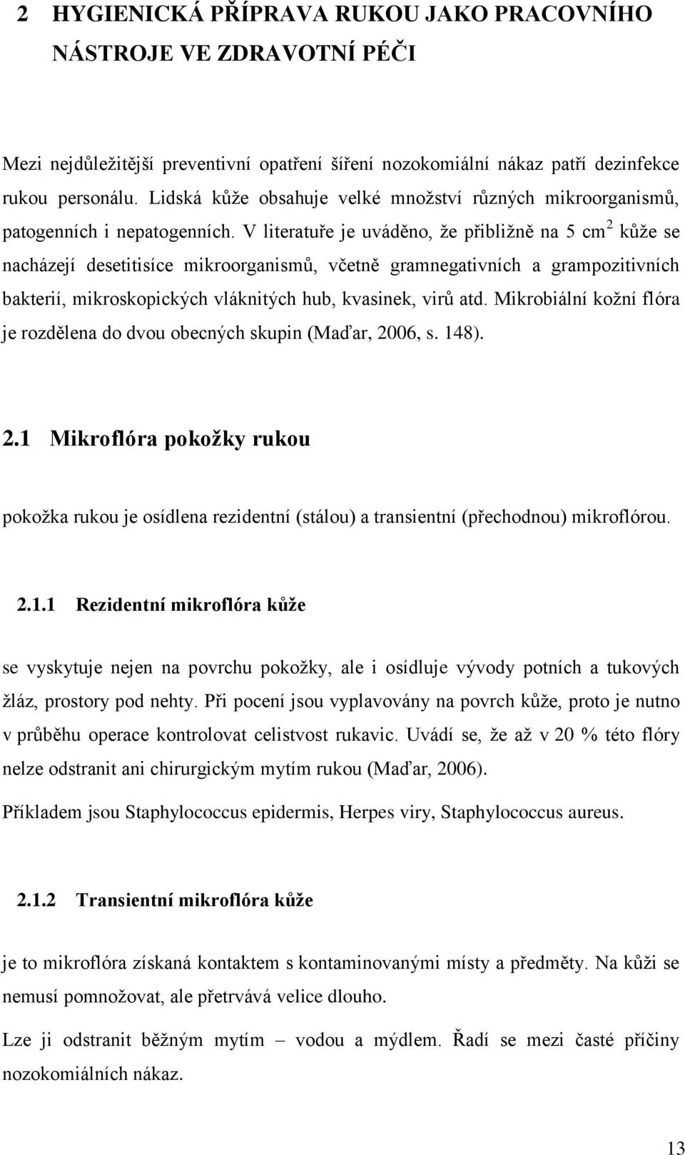 V literatuře je uváděno, ţe přibliţně na 5 cm 2 kůţe se nacházejí desetitisíce mikroorganismů, včetně gramnegativních a grampozitivních bakterií, mikroskopických vláknitých hub, kvasinek, virů atd.