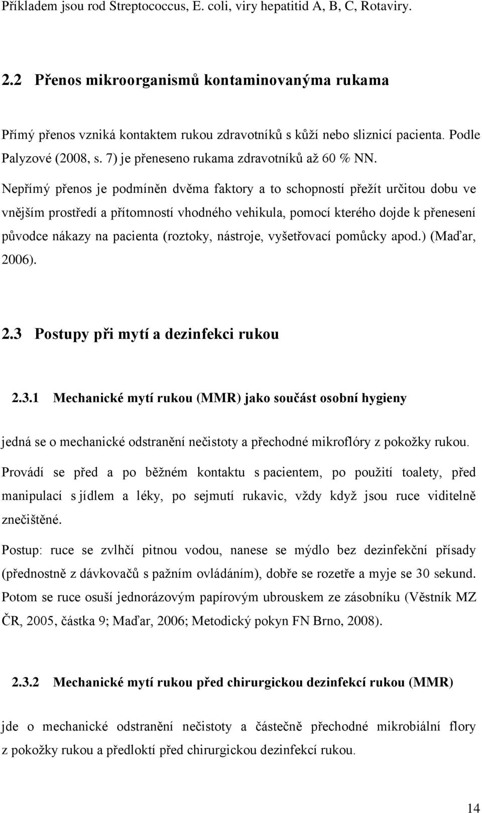 Nepřímý přenos je podmíněn dvěma faktory a to schopností přeţít určitou dobu ve vnějším prostředí a přítomností vhodného vehikula, pomocí kterého dojde k přenesení původce nákazy na pacienta