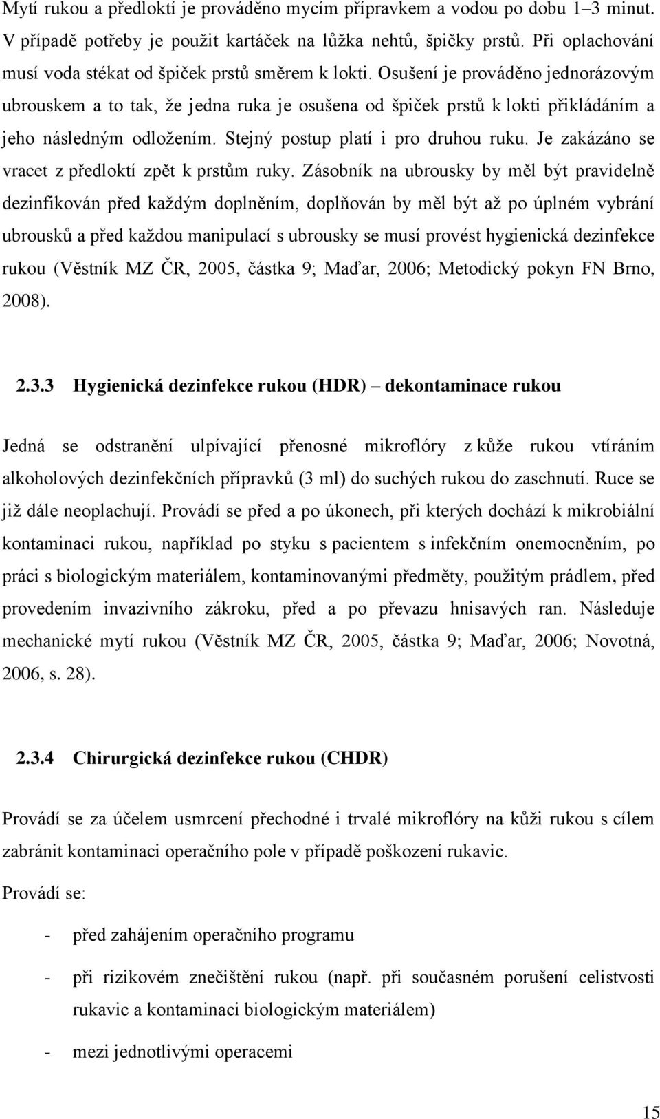 Osušení je prováděno jednorázovým ubrouskem a to tak, ţe jedna ruka je osušena od špiček prstů k lokti přikládáním a jeho následným odloţením. Stejný postup platí i pro druhou ruku.