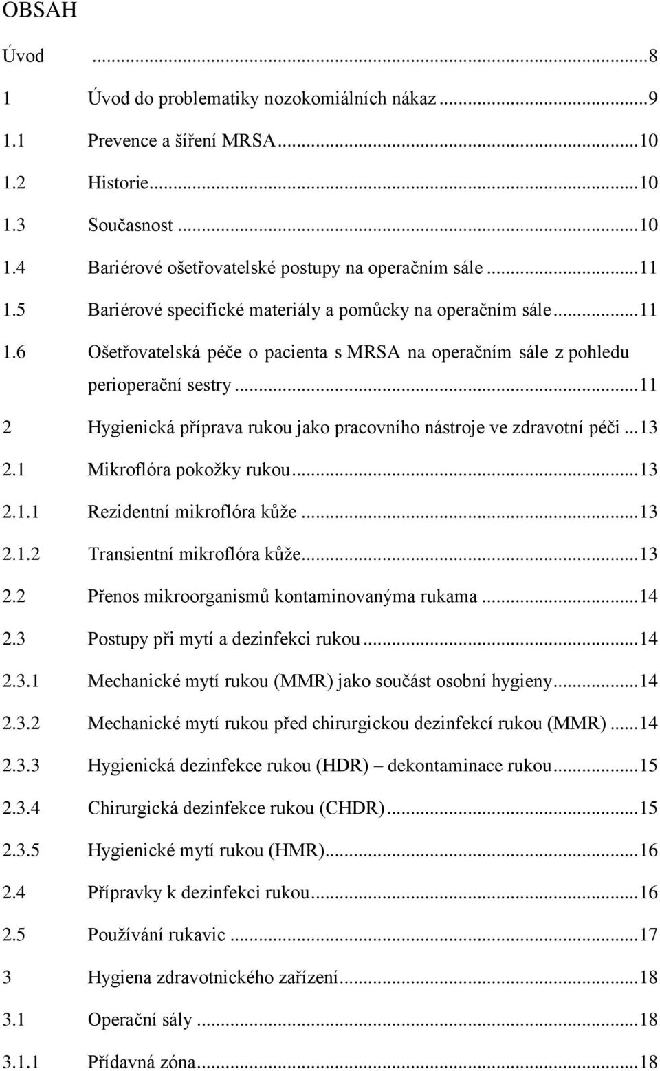 .. 11 2 Hygienická příprava rukou jako pracovního nástroje ve zdravotní péči... 13 2.1 Mikroflóra pokoţky rukou... 13 2.1.1 Rezidentní mikroflóra kůţe... 13 2.1.2 Transientní mikroflóra kůţe... 13 2.2 Přenos mikroorganismů kontaminovanýma rukama.
