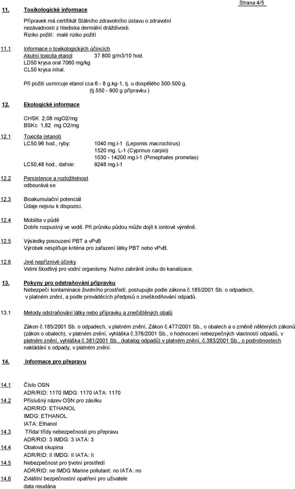 (tj.550-900 g přípravku ) 12. Ekologické informace CHSK 2,08 mgo2/mg BSKc 1,82 mg O2/mg 12.1 Toxicita (etanol) LC50.96 hod., ryby: LC50,48 hod., dafnie: 1040 mg.l-1 (Lepomis macrochirus) 1520 mg.