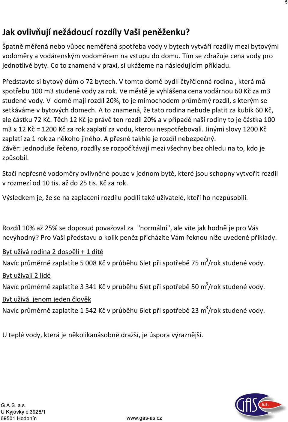 V tomto domě bydlí čtyřčlenná rodina, která má spotřebu 100 m3 studené vody za rok. Ve městě je vyhlášena cena vodárnou 60 Kč za m3 studené vody.