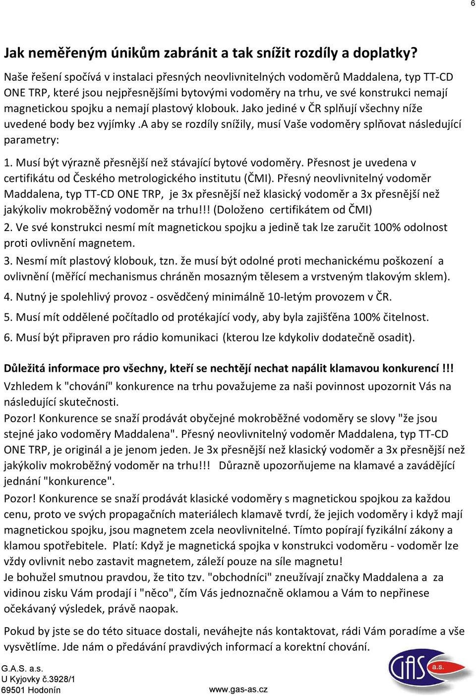 nemají plastový klobouk. Jako jediné v ČR splňují všechny níže uvedené body bez vyjímky.a aby se rozdíly snížily, musí Vaše vodoměry splňovat následující parametry: 1.